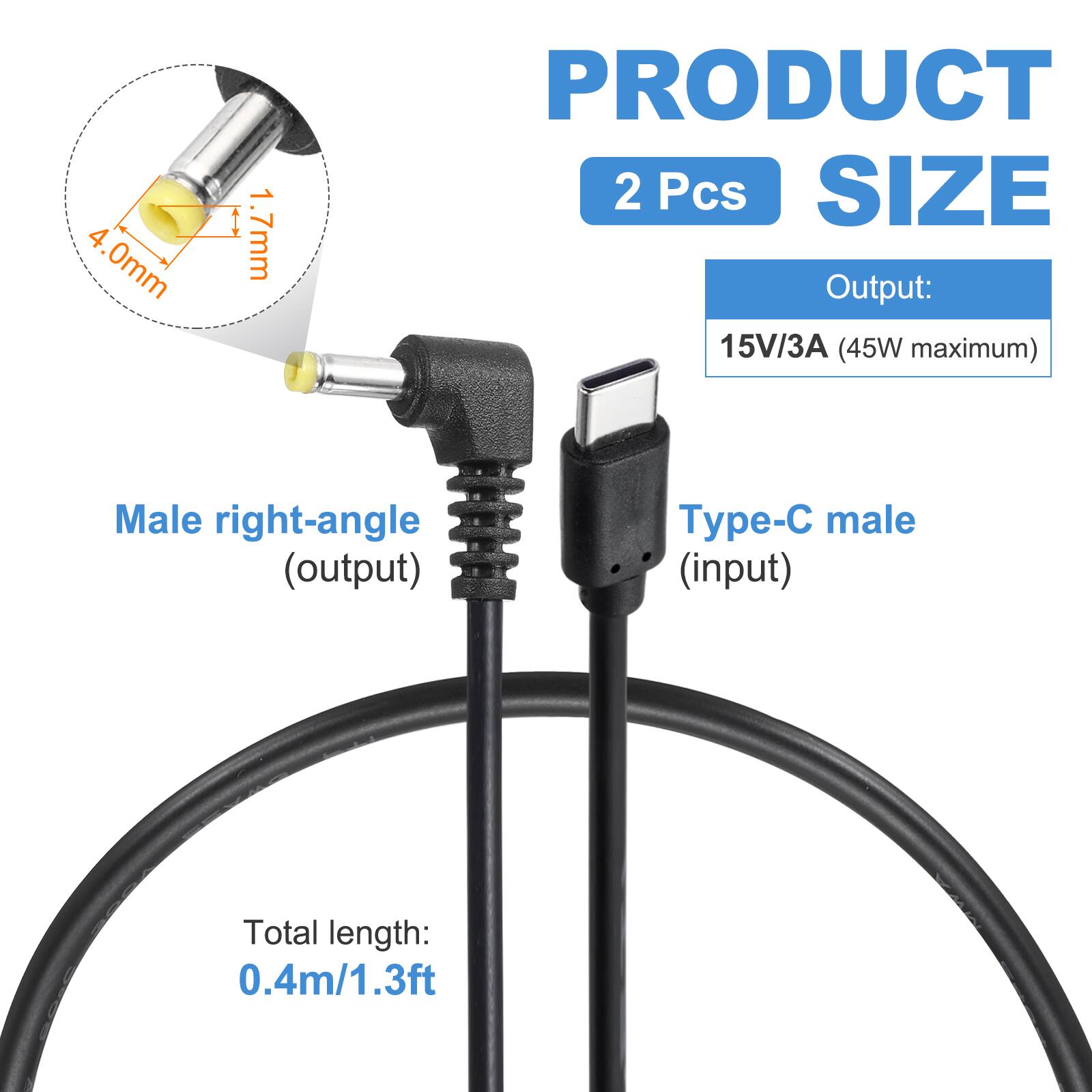 4.0mm 1.7mm

PRODUCT 2 Pcs

SIZE

Output: 15V/3A (45W maximum)

Male right-angle (output) yp- male (input)

Total length: 0.4m/1.3ft