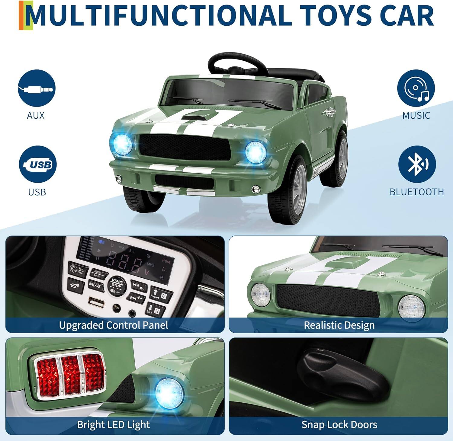 MULTIFUNCTIONAL TOYS CAR

- AUX
- USB
- MUSIC
- BLUETOOTH

Upgraded Control Panel
Realistic Design
Bright LED Light
Snap Lock Doors