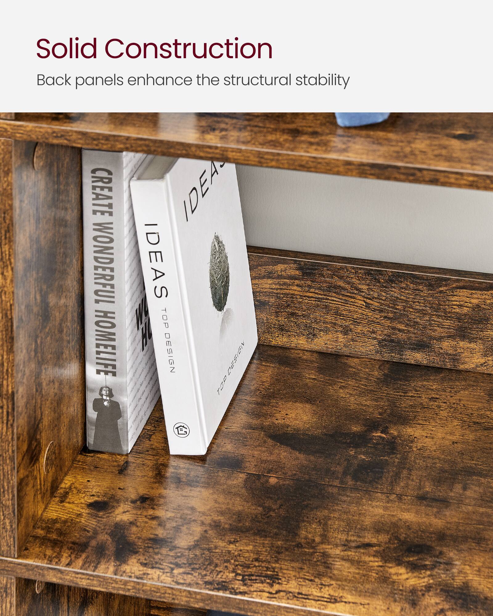 Solid Construction  
Back panels enhance the structural stability  

Create Wonderful Homelife Ideas  
Top Design