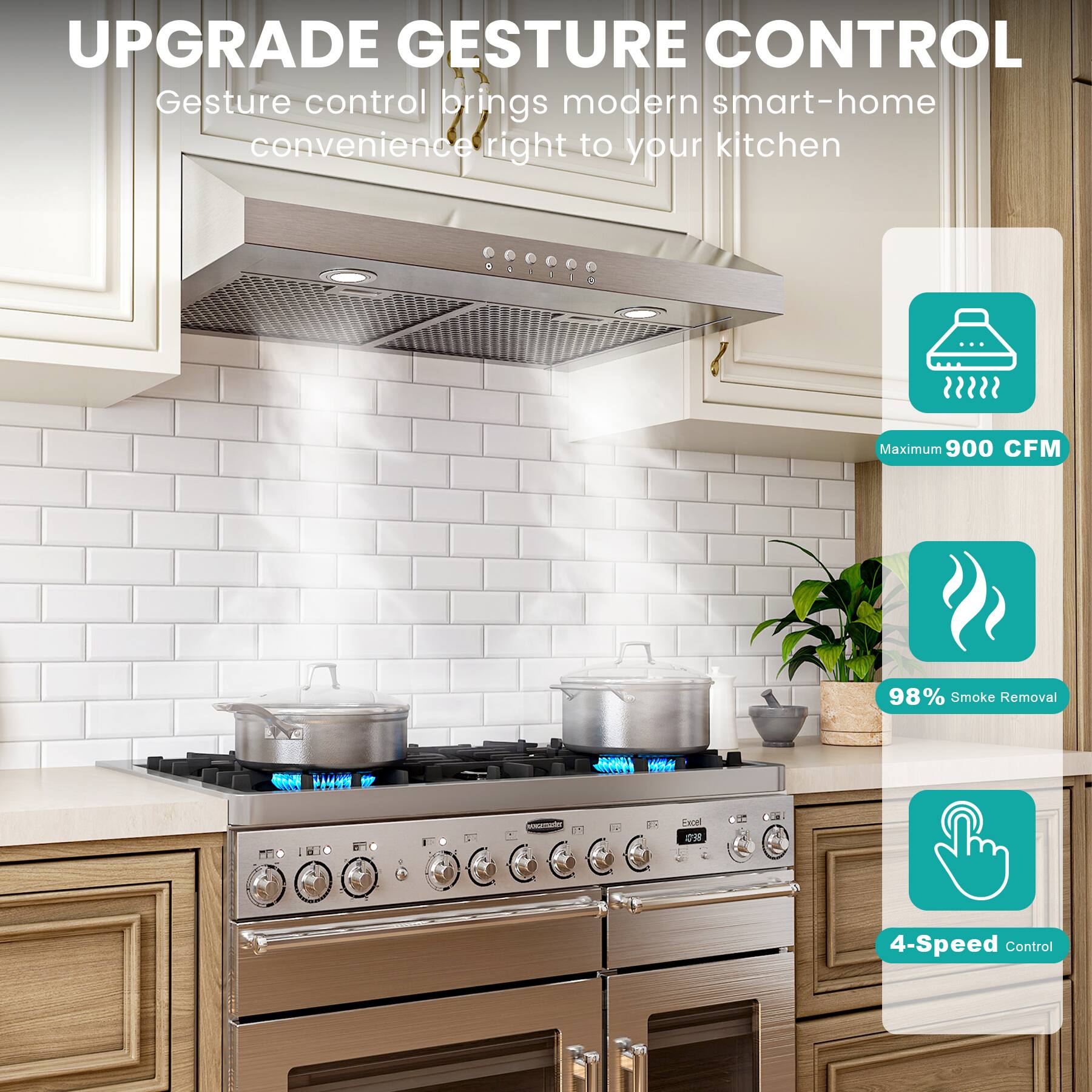 UPGRADE GESTURE CONTROL

Gesture control brings modern smart-home convenience right to your kitchen

- Maximum 900 CFM
- 98% Smoke Removal
- 4-Speed Control