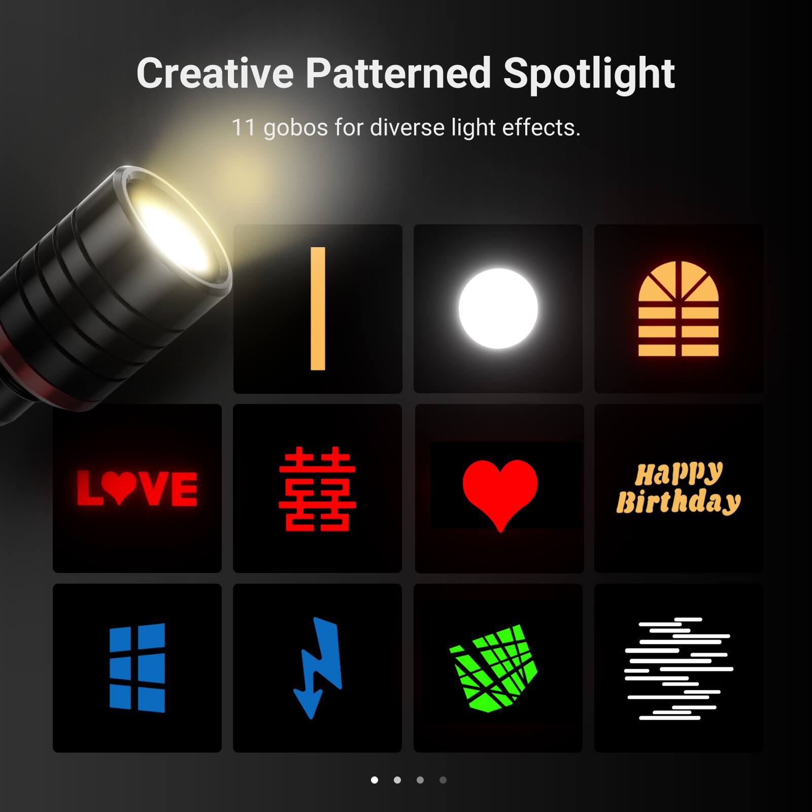 Creative Patterned Spotlight  
11 gobos for diverse light effects.  
L LOVE I  
Happy Birthday