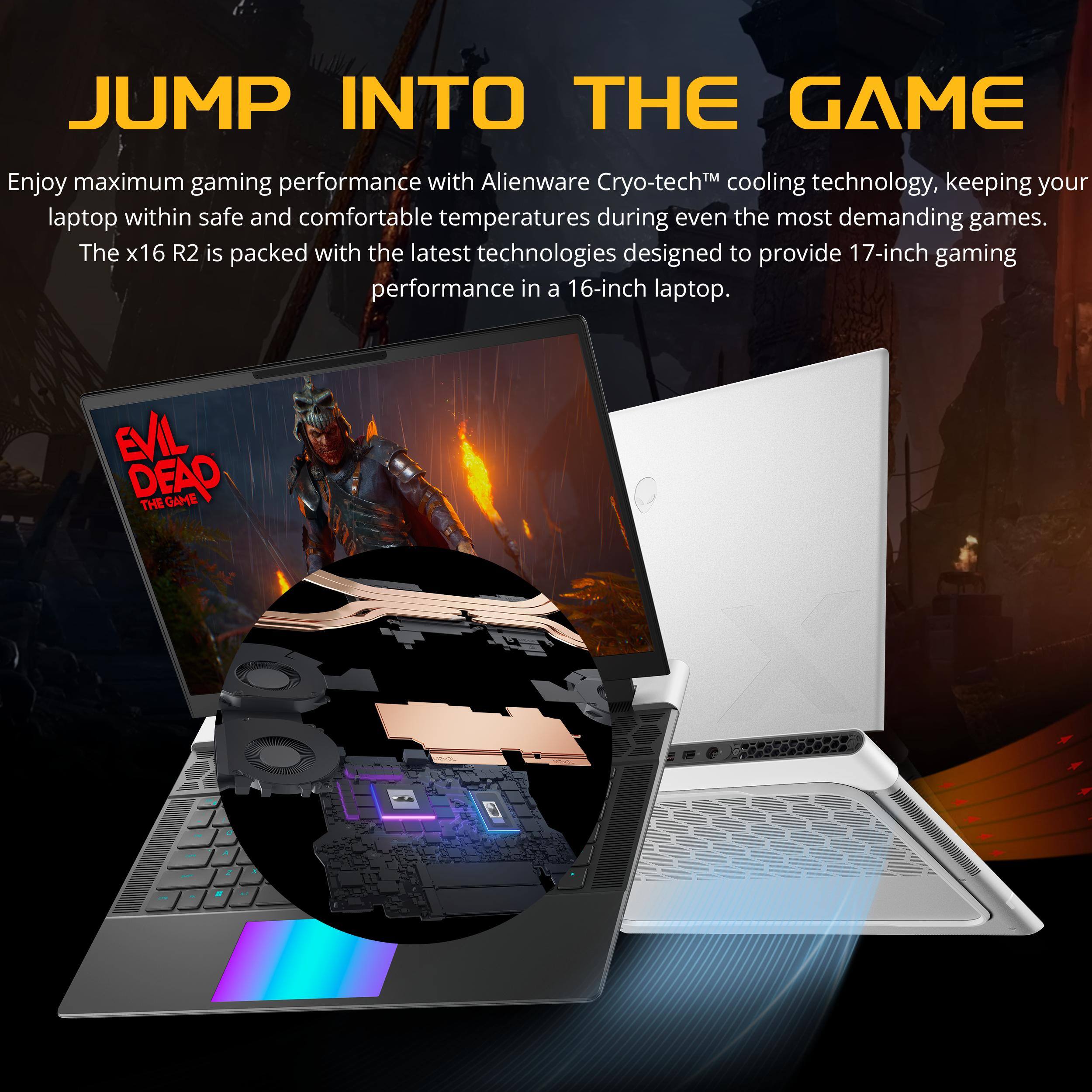 JUMP INTO THE GAME

Enjoy maximum gaming performance with Alienware Cryo-tech™ cooling technology, keeping your laptop within safe and comfortable temperatures during even the most demanding games. The x16 R2 is packed with the latest technologies designed to provide 17-inch gaming performance in a 16-inch laptop.