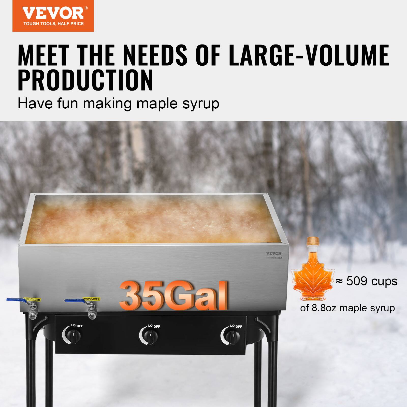 VEVOR TOUGH TOOLS, HALF PRICE MEET THE NEEDS OF LARGE-VOLUME PRODUCTION

Have fun making maple syrup

35Gal

≈ 509 cups of 8.8oz maple syrup