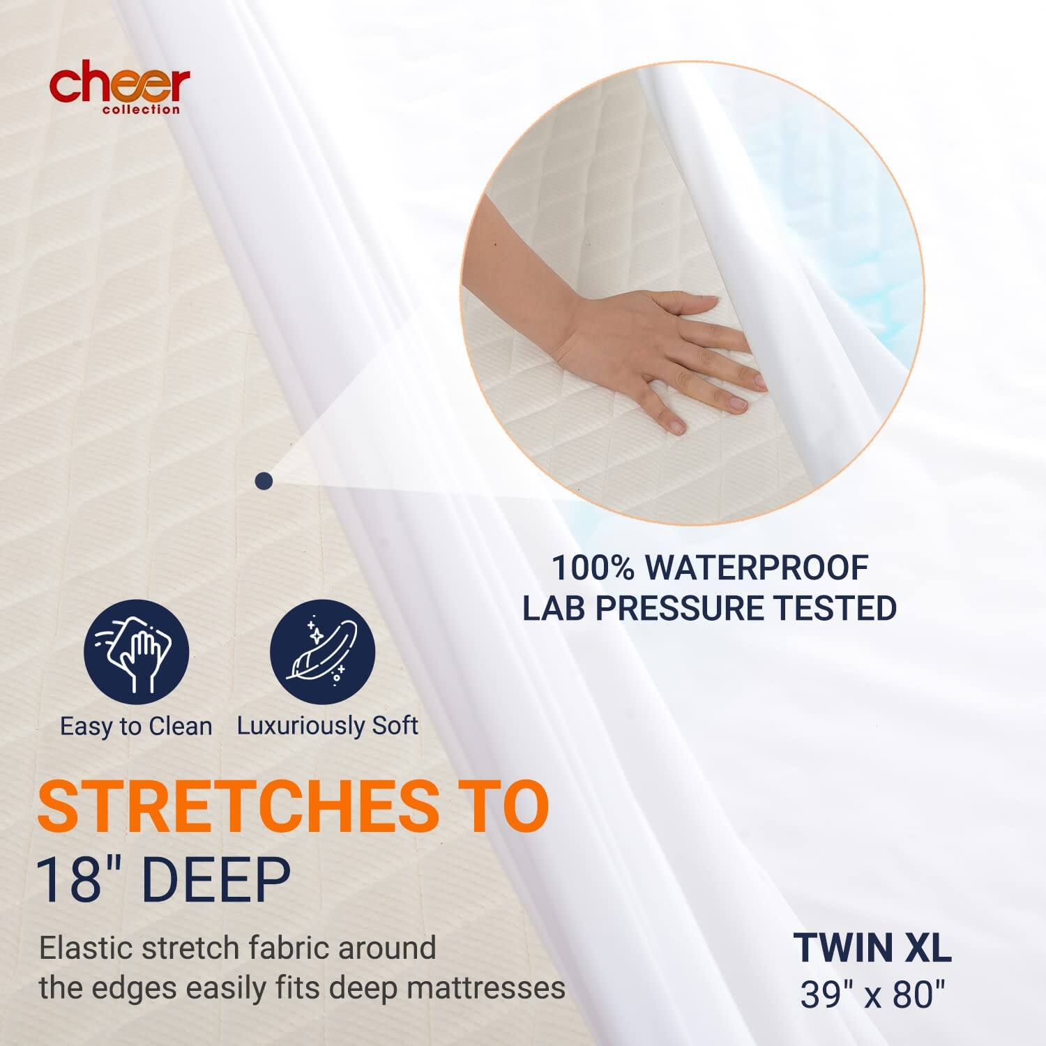 cheer collection

100% WATERPROOF LAB PRESSURE TESTED

Easy to Clean Luxuriously Soft

STRETCHES TO 18" DEEP

Elastic stretch fabric around the edges easily fits deep mattresses

TWIN XL 39" x 80"