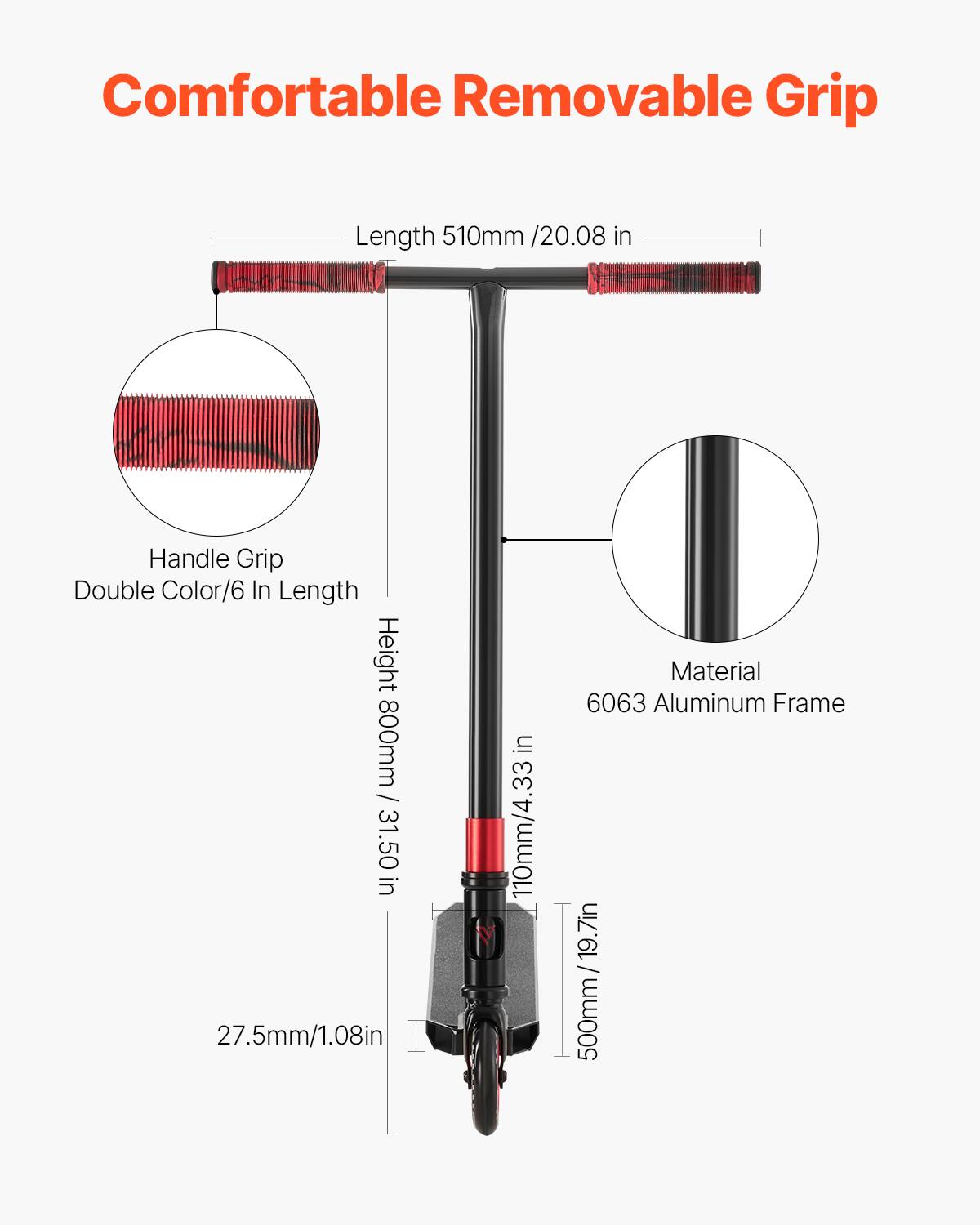 Comfortable Removable Grip

- Length: 510mm / 20.08 in
- Handle Grip: Double Color / 6 in Length
- Height: 800mm / 31.50 in
- Material: 6063 Aluminum Frame
- 27.5mm / 1.08 in
- 110mm / 4.33 in
- 500mm / 19.7 in