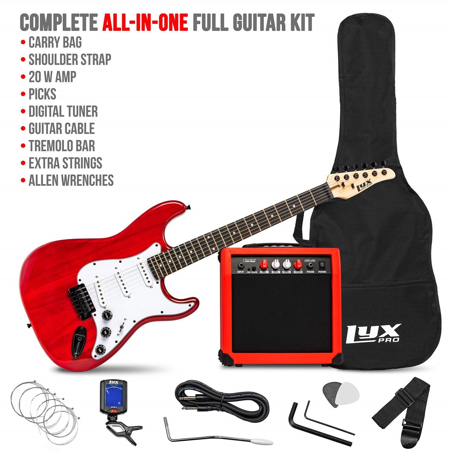 COMPLETE ALL-IN-ONE FULL GUITAR KIT
CARRY BAG
SHOULDER STRAP
20 W AMP
PICKS
DIGITAL TUNER
GUITAR CABLE
TREMOLO BAR
EXTRA STRINGS
ALLEN WRENCHES
LUX PRO