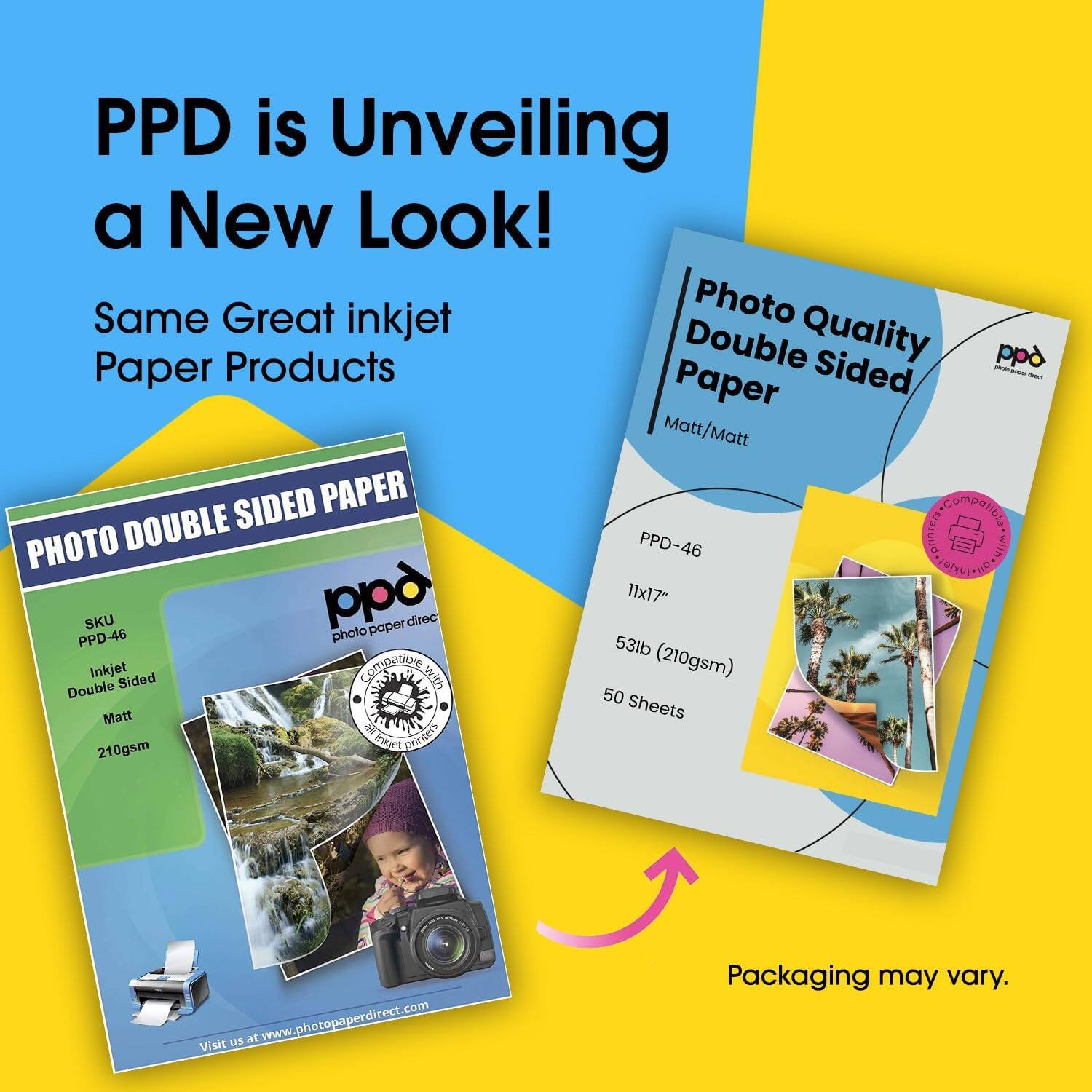 PPD is Unveiling a New Look!  
Same Great inkjet Paper Products  

PHOTO DOUBLE SIDED PAPER  
PPD-46  
Inkjet Double Sided Matt  
210gsm  
SKU PPD-46  
53lb (210gsm)  
50 Sheets  
Visit us at www.photopaperdirect.com  

Photo Quality Double Sided Paper  
Matt/Matt  
PPD-46  
11x17"  
53lb (210gsm)  
50 Sheets  

Packaging may vary.