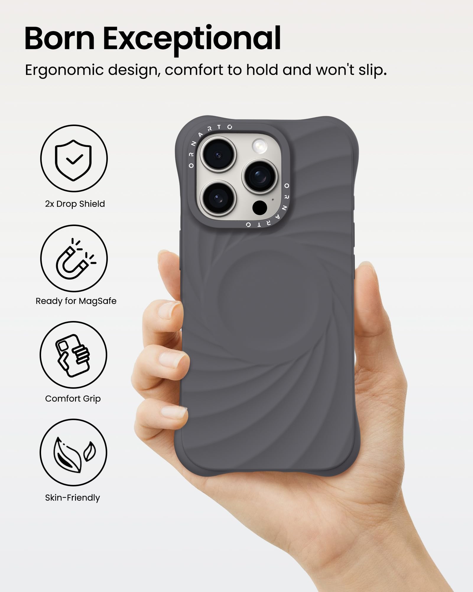 Born Exceptional Ergonomic design, comfort to hold and won't slip. 2x Drop Shield Ready for MagSafe Comfort Grip Skin-Friendly