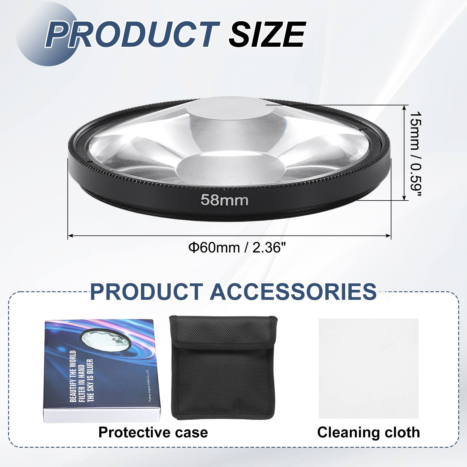 PRODUCT SIZE  
58mm / 2.36"  
60mm / 2.36"  
15mm / 0.59"  

PRODUCT ACCESSORIES  
Protective case  
Cleaning cloth