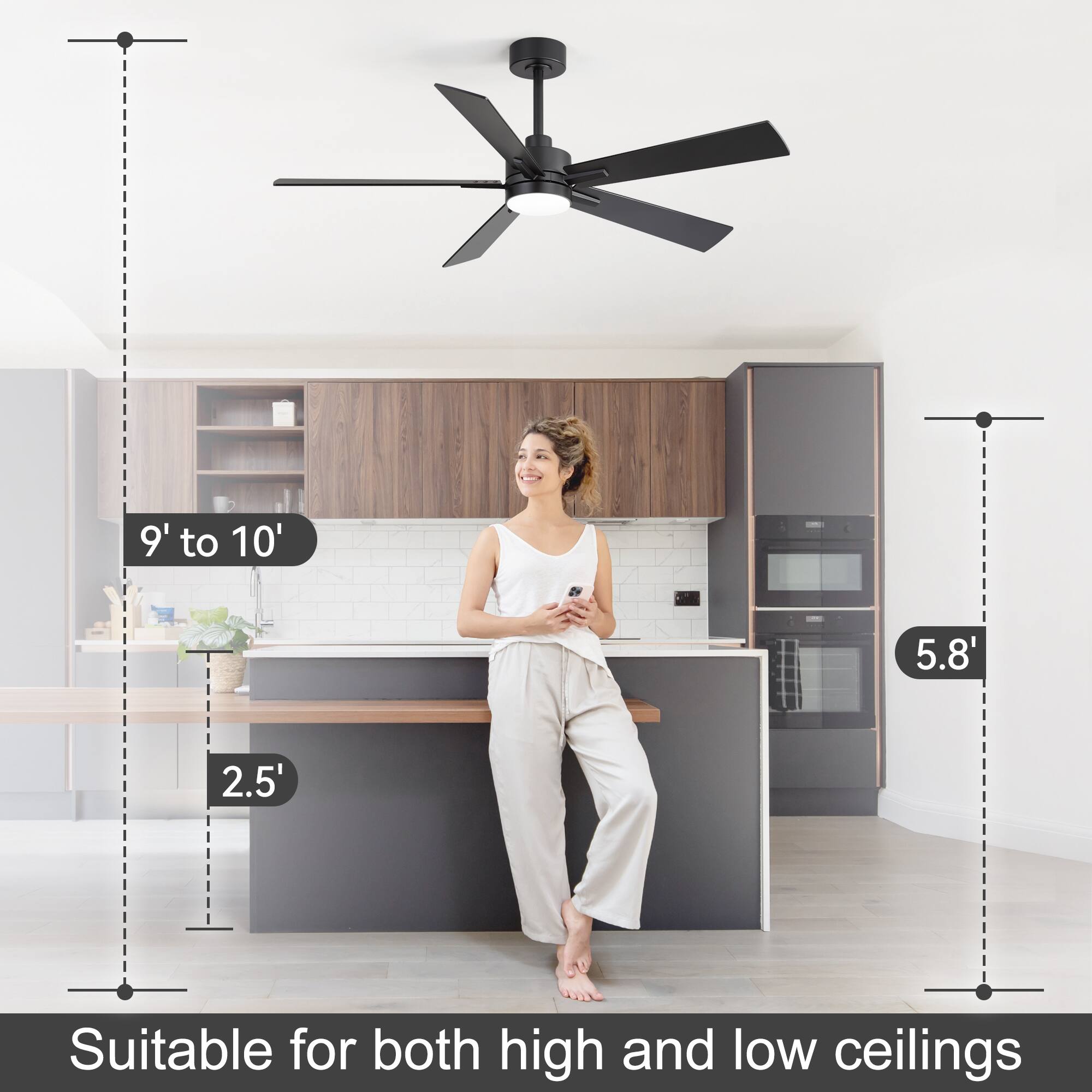 9' to 10'  
5.8'  
2.5'  
Suitable for both high and low ceilings