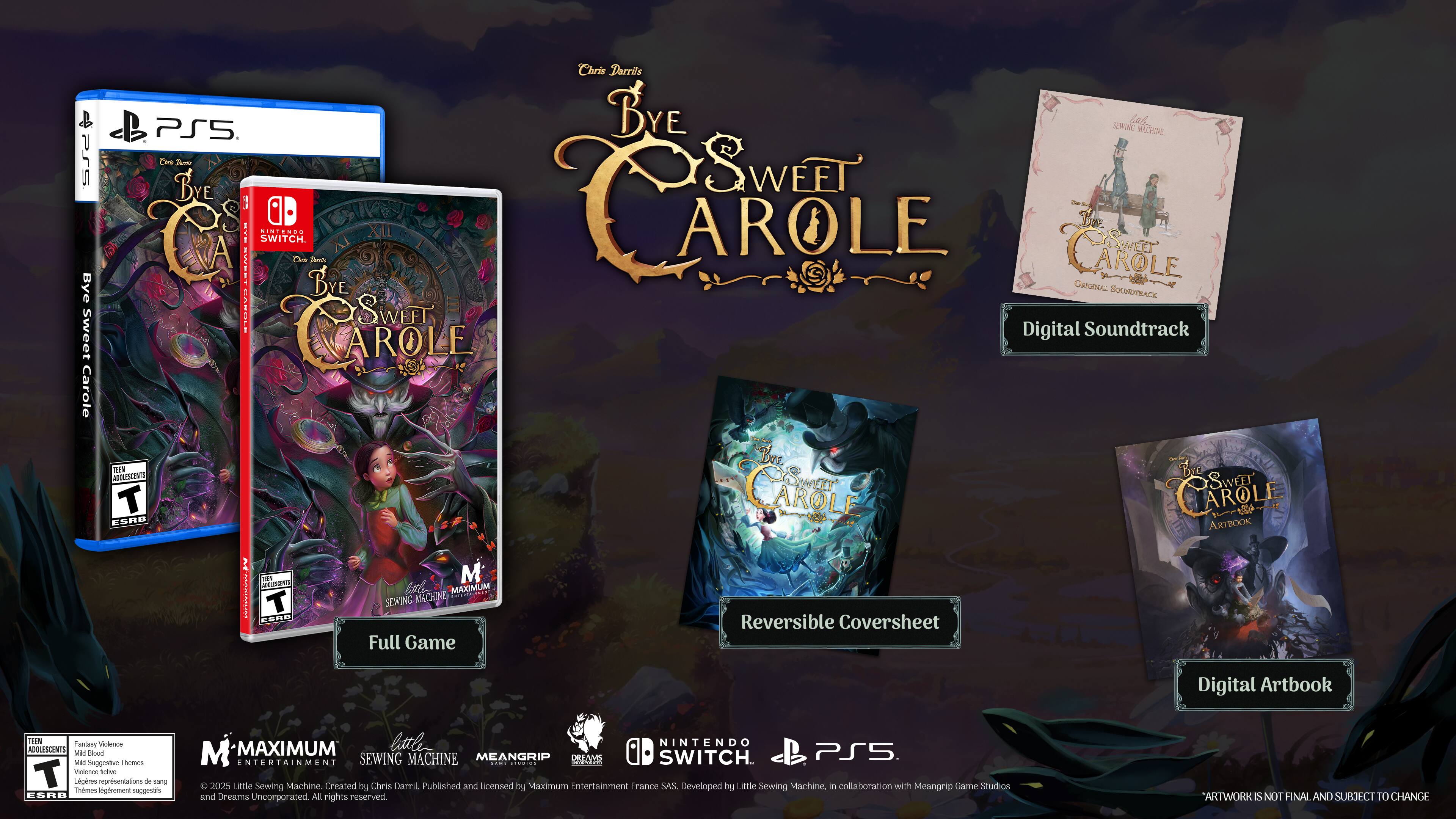 **Bye Sweet Carole**

**PS5**  
**Nintendo Switch**

**Full Game**

**Reversible Coversheet**

**Digital Soundtrack**

**Digital Artbook**

**Bye Sweet Carole**  
**PS5**  
**Nintendo Switch**

**M**  
**ESRB T**

**M-MAXIMUM**  
**SEWING MACHINE**  
**MEANGRIP**  
**DREAMS UNCORPORATED**

**Created by Chris Darril**  
**Published and licensed by Maximum Entertainment France SAS**  
**Developed by Little Sewing Machine in collaboration with Meangrip Game Studios and Dreams Uncorporated**

**All rights reserved.**  
**ARTWORK IS NOT FINAL AND SUBJECT TO CHANGE**

**Nintendo Switch**  
**PS5**

**Little Sewing Machine**  
**in collaboration with Meangrip Game Studios and Dreams Uncorporated**

**M-MAXIMUM**  
**SEWING MACHINE**  
**MEANGRIP**  
**DREAMS UNCORPORATED**

**Created by Chris Darril**  
**Published and licensed by Maximum Entertainment France SAS**  
**Developed by Little Sewing Machine in collaboration with Meangrip Game Studios and Dreams Uncorporated**

**
