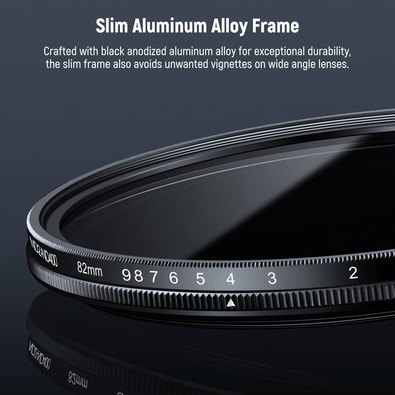 Slim Aluminum Alloy Frame

Crafted with black anodized aluminum alloy for exceptional durability, the slim frame also avoids unwanted vignettes on wide angle lenses.

NO24D40 82mm 987 6 5 4 3 2 ND2ND-400 82mm