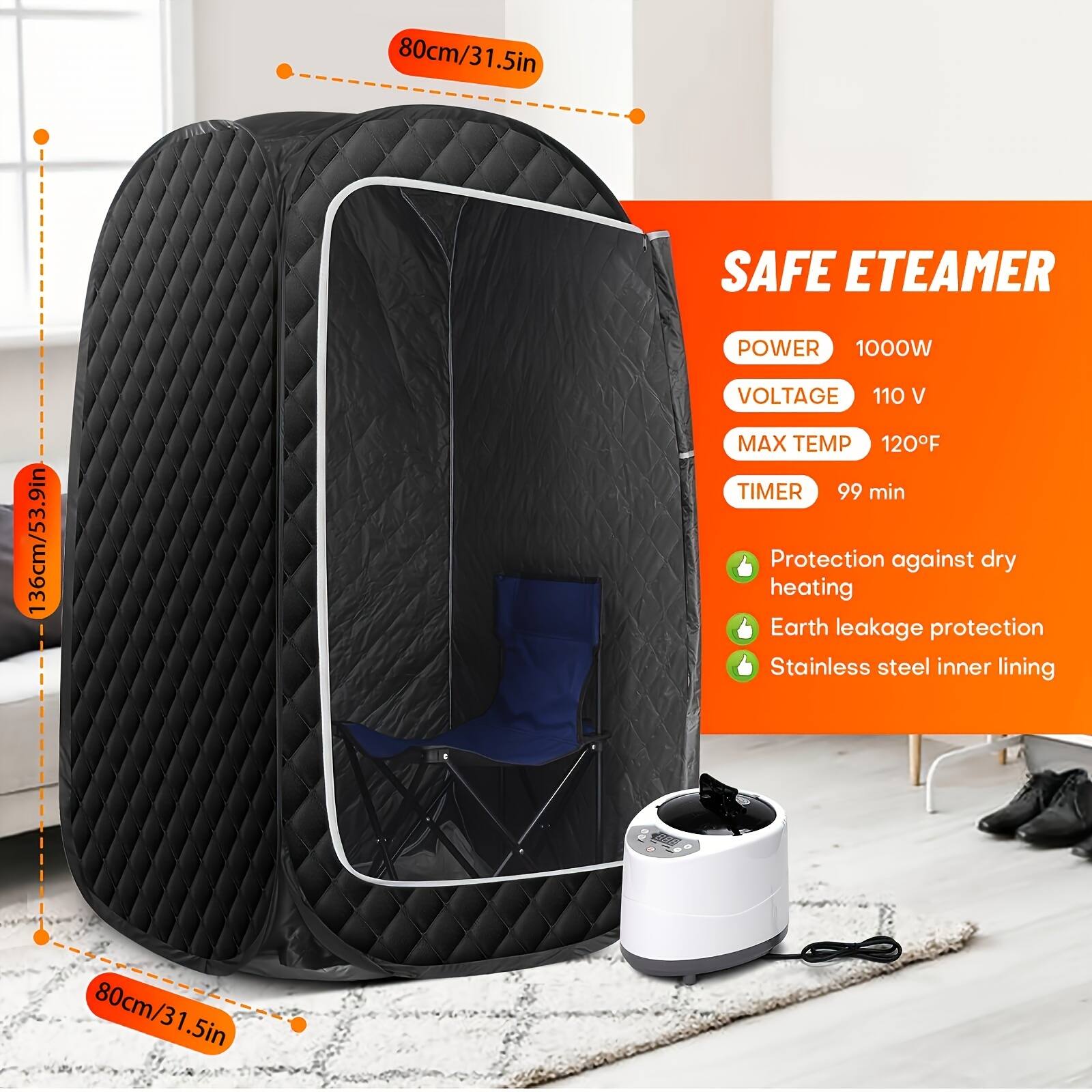 SAFE ETEAMER

POWER 1000W  
VOLTAGE 110 V  
MAX TEMP 120°F  
TIMER 99 min  

Protection against dry heating  
Earth leakage protection  
Stainless steel inner lining  

80cm/31.5in  
136cm/53.9in  
80cm/31.5in