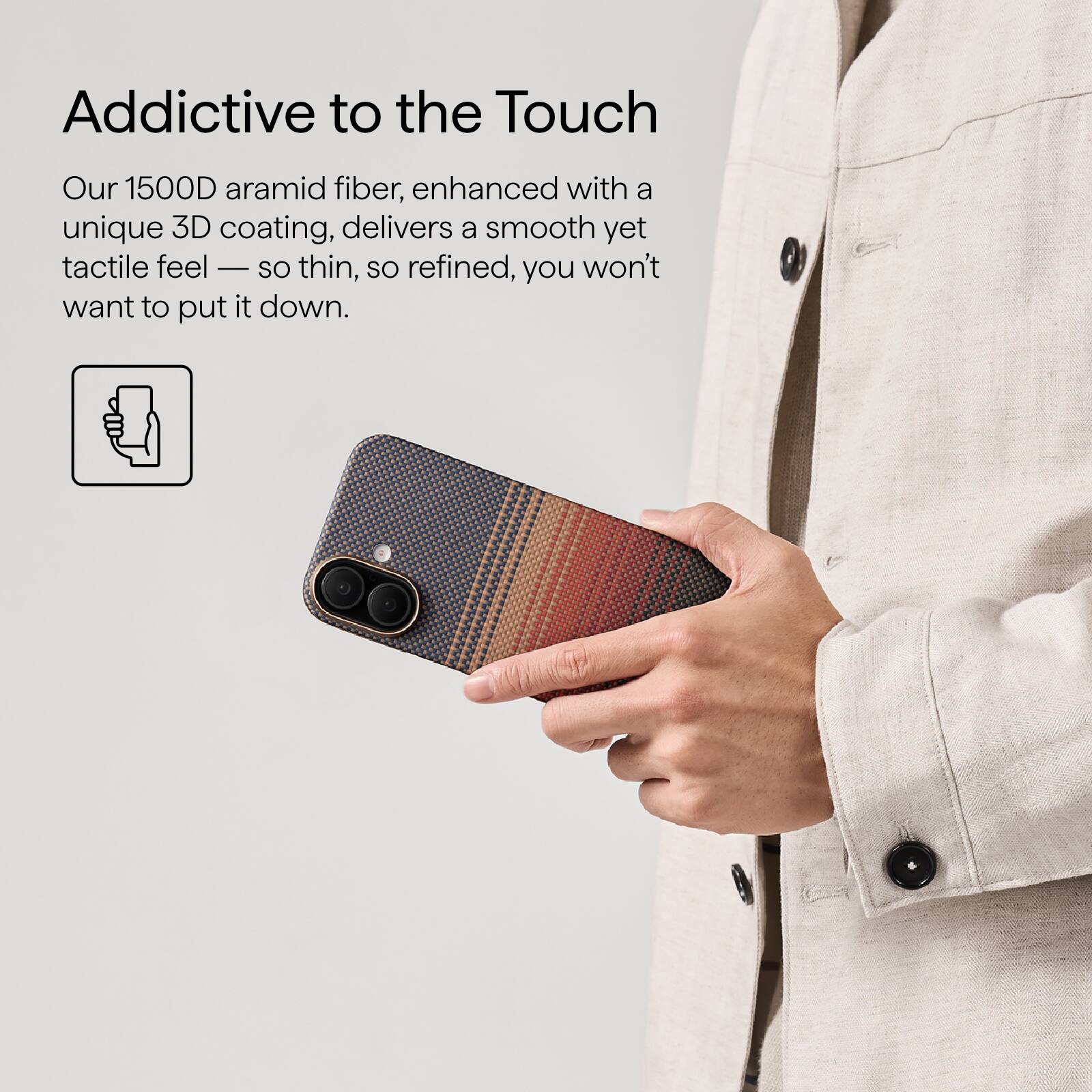 Addictive to the Touch

Our 1500D aramid fiber, enhanced with a unique 3D coating, delivers a smooth yet tactile feel — so thin, so refined, you won't want to put it down.