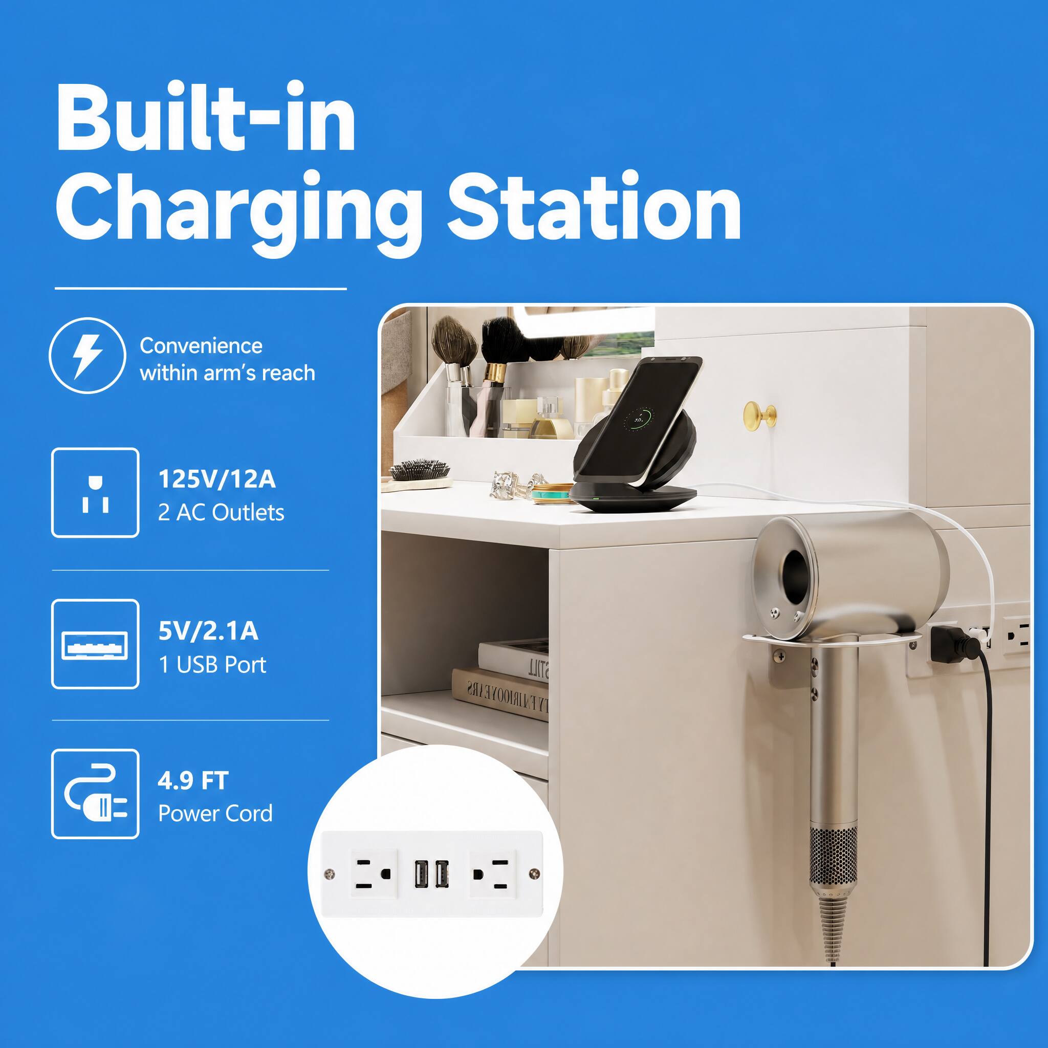 Built-in Charging Station  
Convenience within arm's reach  
125V/12A 2 AC Outlets  
5V/2.1A 1 USB Port  
4.9 FT Power Cord