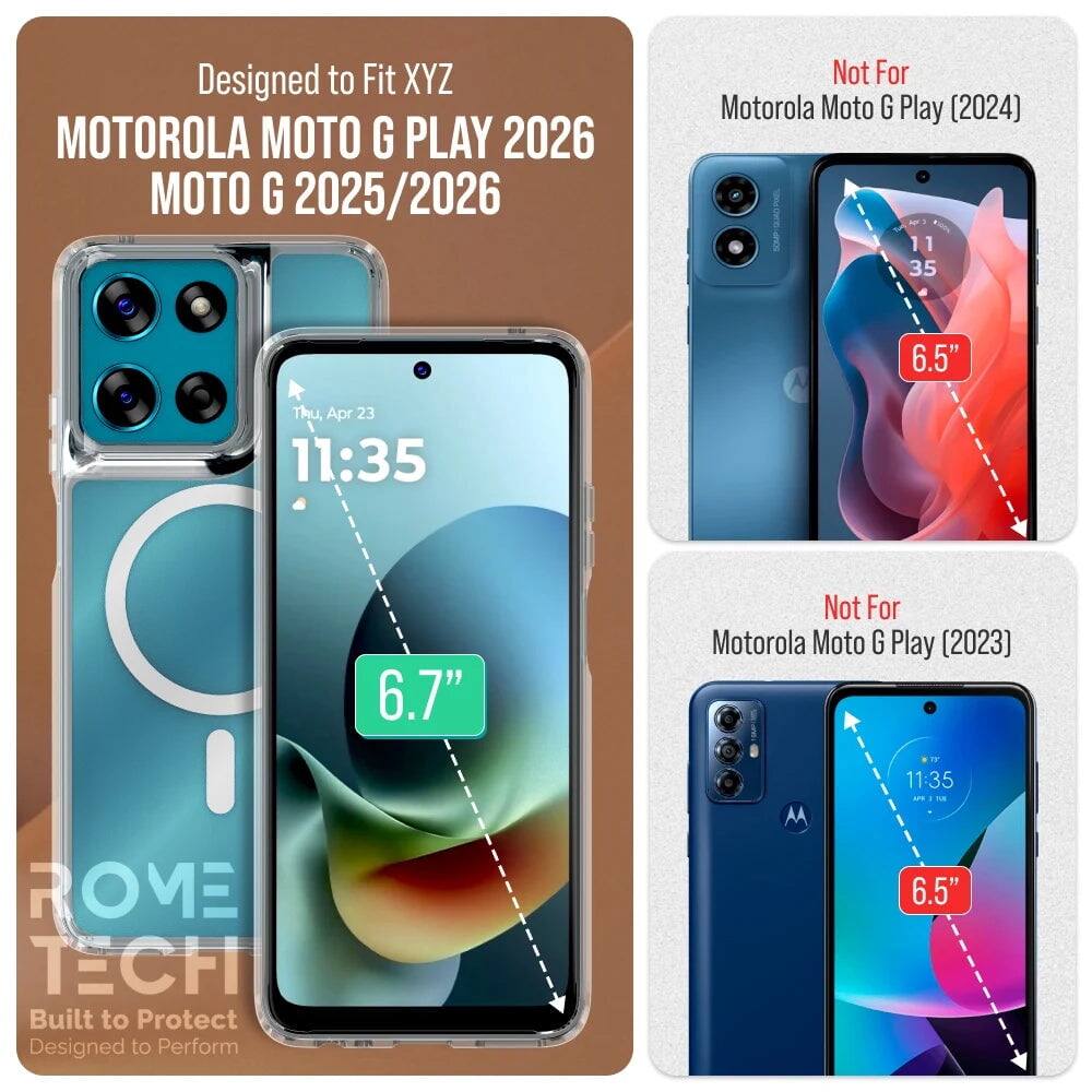 Designed to Fit XYZ  
MOTOROLA MOTO G PLAY 2026  
MOTO G 2025/2026  

Not For Motorola Moto G Play (2024)  
6.5"  

Not For Motorola Moto G Play (2023)  
6.5"  

Built to Protect  
Designed to Perform