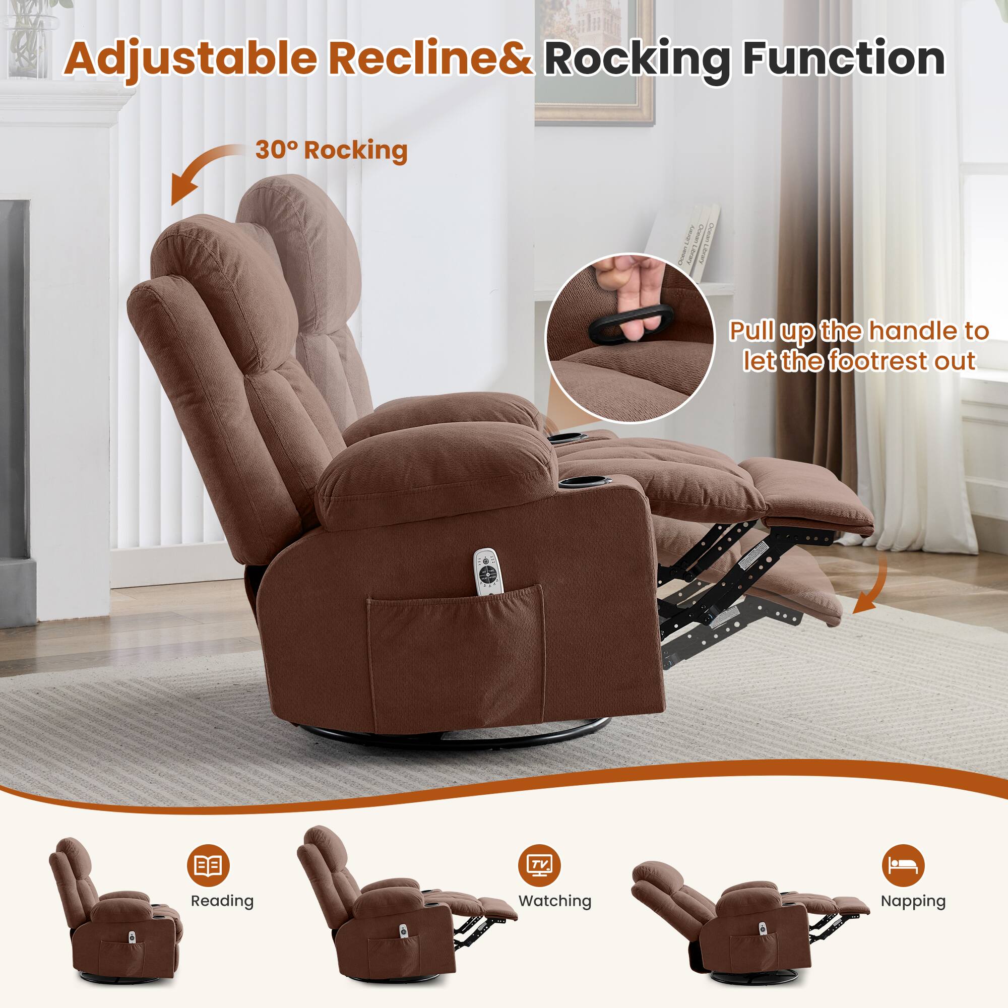 Adjustable Recline & Rocking Function

30° Rocking

Pull up the handle to let the footrest out

Reading

Watching

Napping