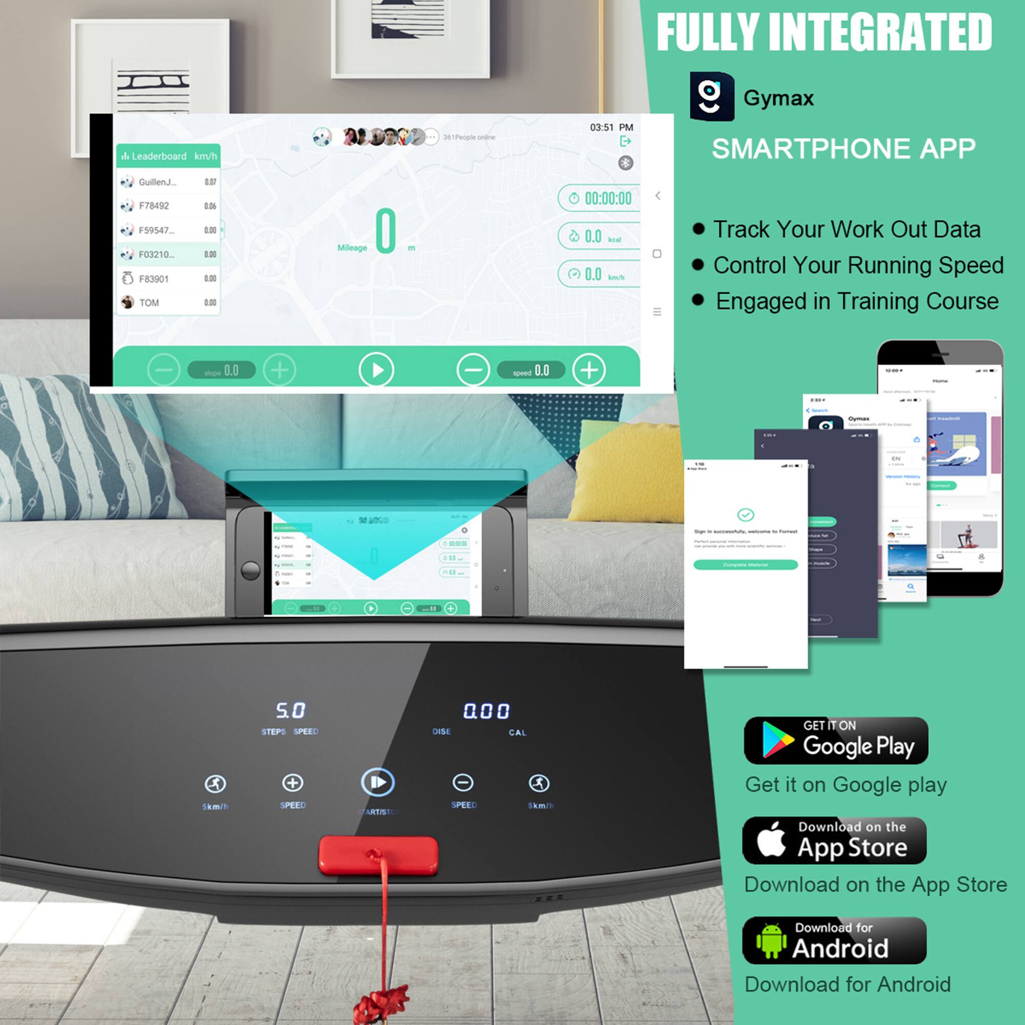 FULLY INTEGRATED  
Gymax SMARTPHONE APP  

Leaderboard km/h  
Guillend_J_ 0.87  
F78482 0.66  
F59547 0.60  
F03210 0.00  
F83901 0.00  
TOM 0.00  

03:51 PM  

Track Your Work Out Data  
Control Your Running Speed  
Engaged in Training Course  

00:00:00  
0.0 Cal  
0.0 km/h  

5.0 STEPS SPEED  
0.00 DIST  
0.0 km/h  

GET IT ON  
Google Play  
Get it on Google play  
Download on the App Store  
Download on the App Store  
Download for Android