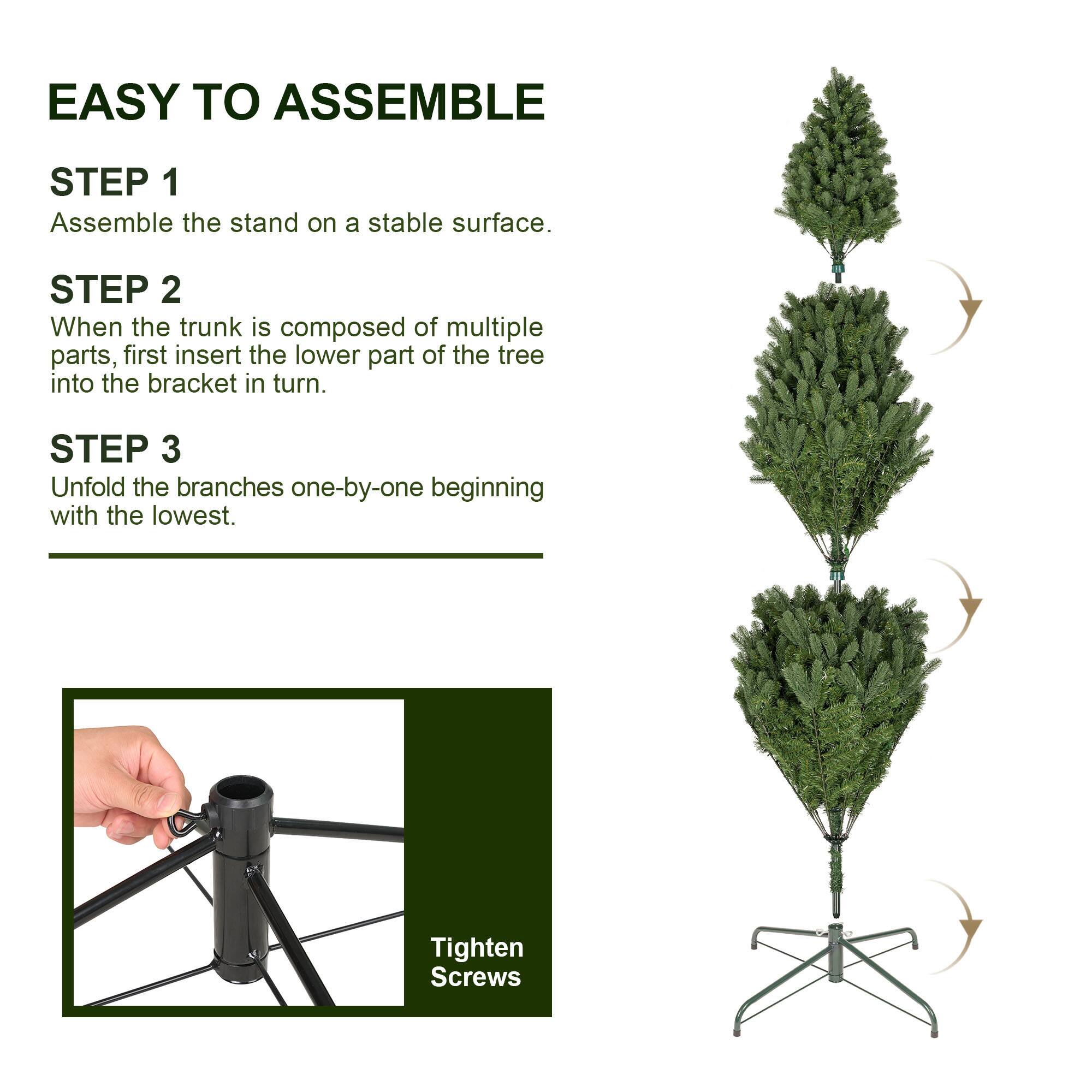 EASY TO ASSEMBLE

STEP 1
Assemble the stand on a stable surface.

STEP 2
When the trunk is composed of multiple parts, first insert the lower part of the tree into the bracket in turn.

STEP 3
Unfold the branches one-by-one beginning with the lowest.

Tighten Screws