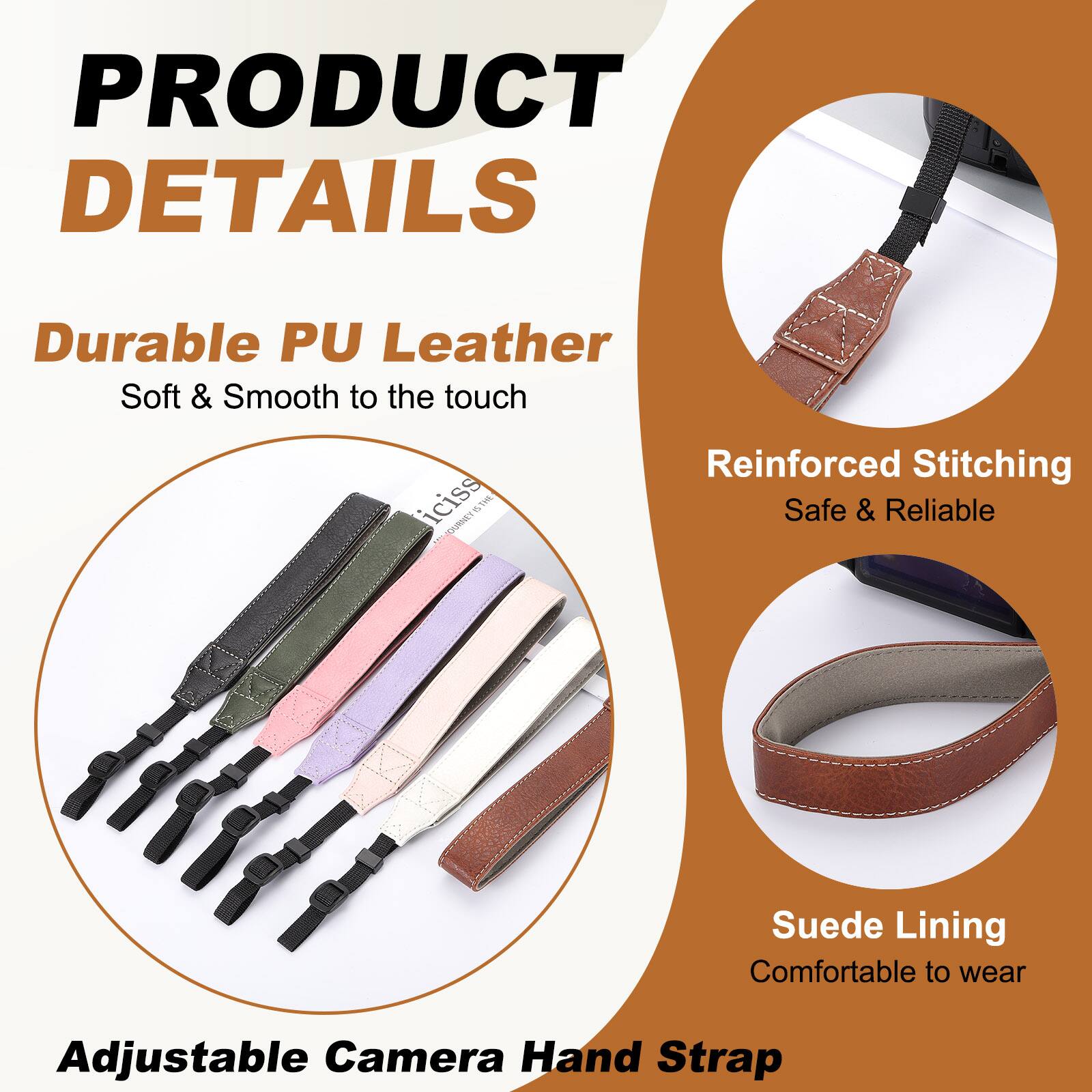 PRODUCT DETAILS

- Durable PU Leather
  - Soft & Smooth to the touch

- Reinforced Stitching
  - Safe & Reliable

- Suede Lining
  - Comfortable to wear

Adjustable Camera Hand Strap