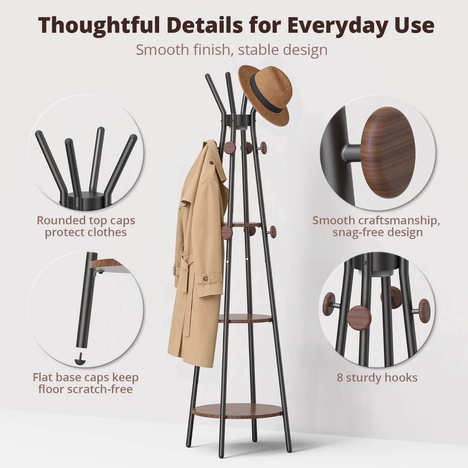Thoughtful Details for Everyday Use  
Smooth finish, stable design  

- Rounded top caps protect clothes  
- Flat base caps keep floor scratch-free  
- Smooth craftsmanship, snag-free design  
- 8 sturdy hooks