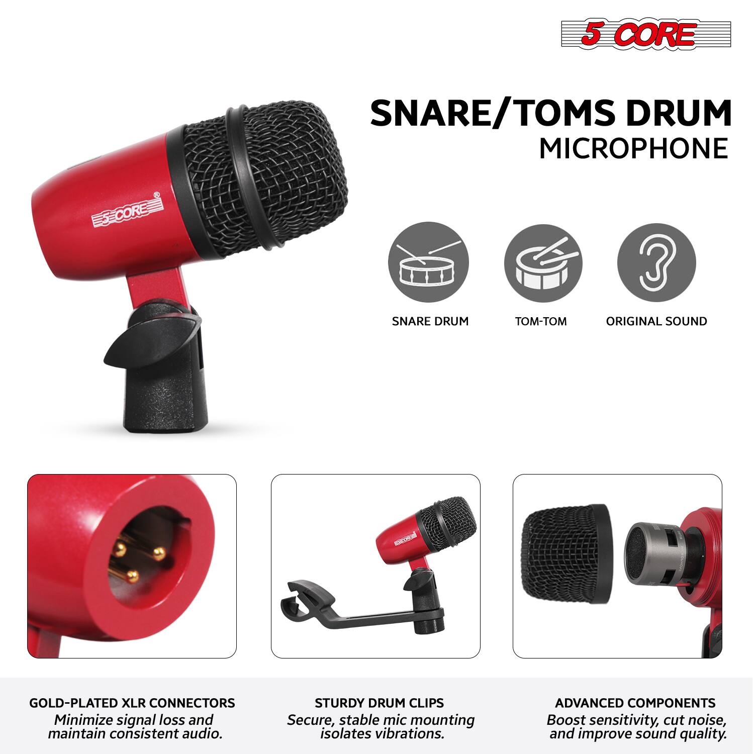 5 CORE SNARE/TOMS DRUM MICROPHONE

- SNARE DRUM
- TOM-TOM
- ORIGINAL SOUND

GOLD-PLATED XLR CONNECTORS
Minimize signal loss and maintain consistent audio.

STURDY DRUM CLIPS
Secure, stable mic mounting isolates vibrations.

ADVANCED COMPONENTS
Boost sensitivity, cut noise, and improve sound quality.