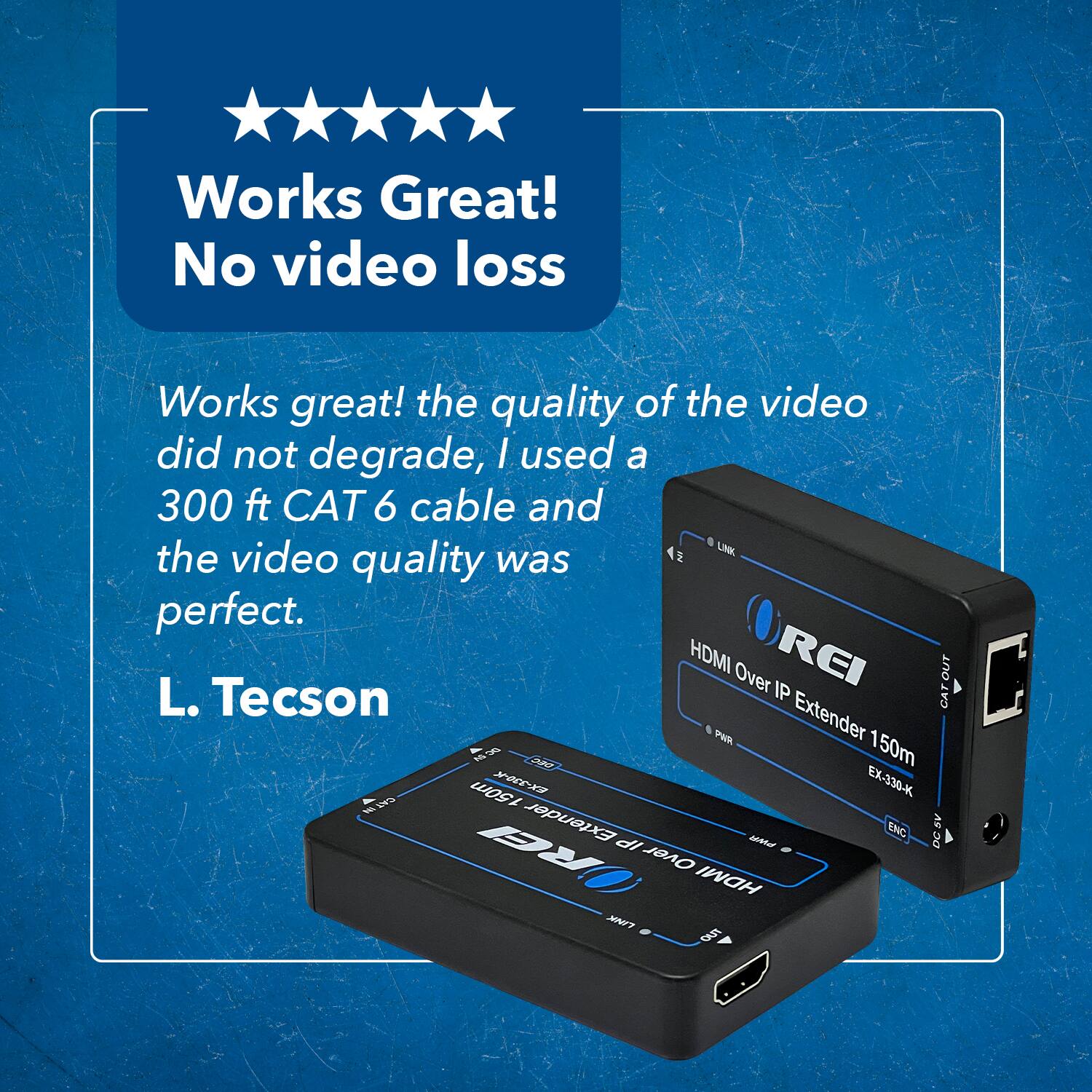 Works Great! No video loss
Works great! the quality of the video did not degrade, I used a 300 ft CAT 6 cable and the video quality was perfect.
HDMI Over IP Extender 150m EX-330-K
L. Tecson