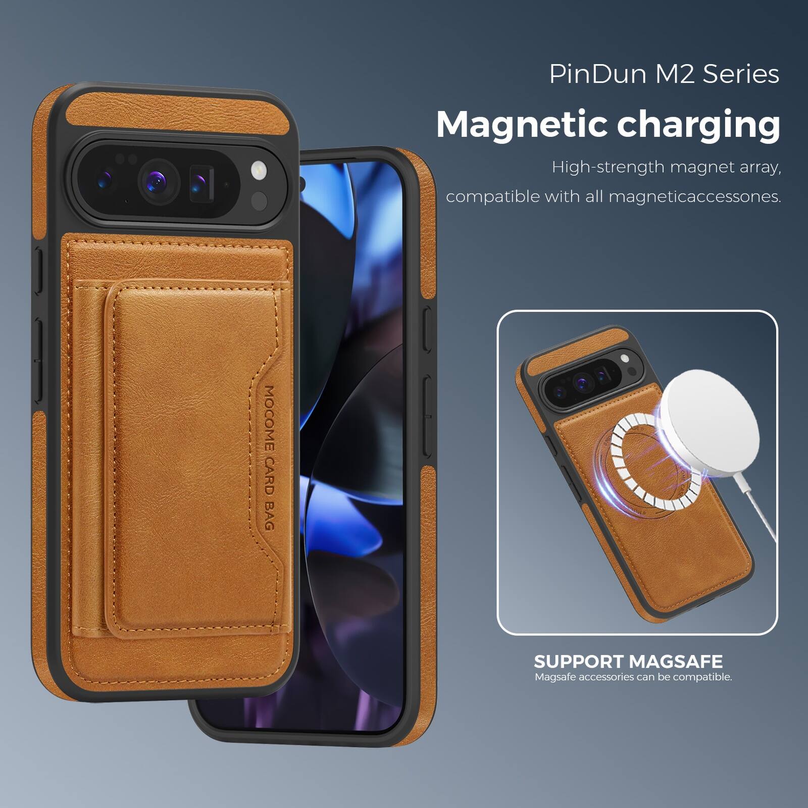 PinDun M2 Series Magnetic charging  
High-strength magnet array, compatible with all magnetic accessories.  
MOCOME CARD BAG  
SUPPORT MAGSAFE  
Magsafe accessories can be compatible.