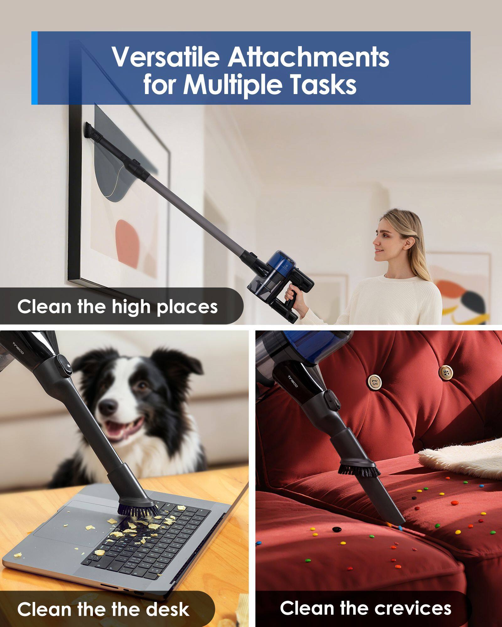 Versatile Attachments for Multiple Tasks

1. Clean the high places
2. Clean the desk
3. Clean the crevices