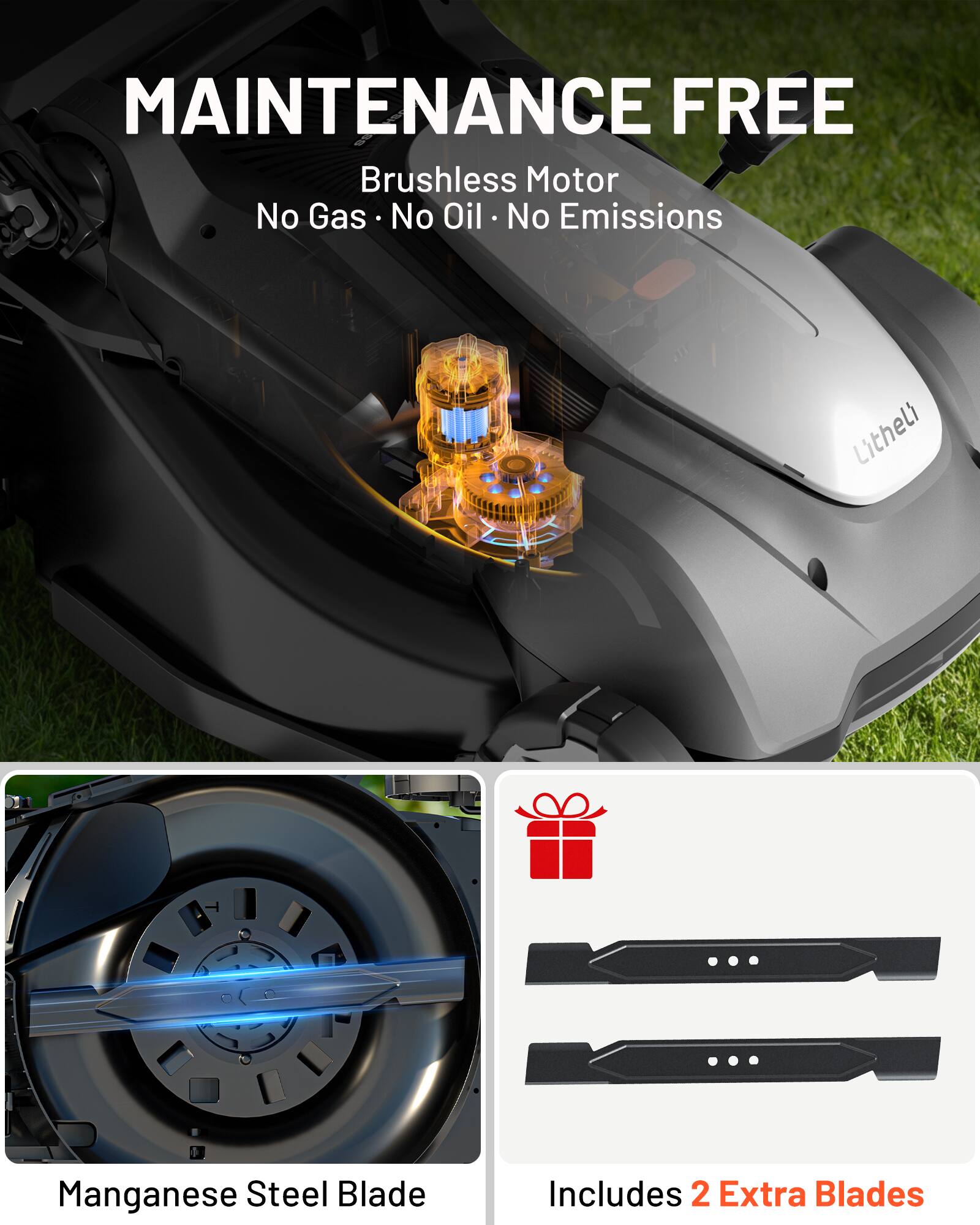 MAINTENANCE FREE  
Brushless Motor  
No Gas • No Oil • No Emissions  

Litheli Manganese Steel Blade  
Includes 2 Extra Blades