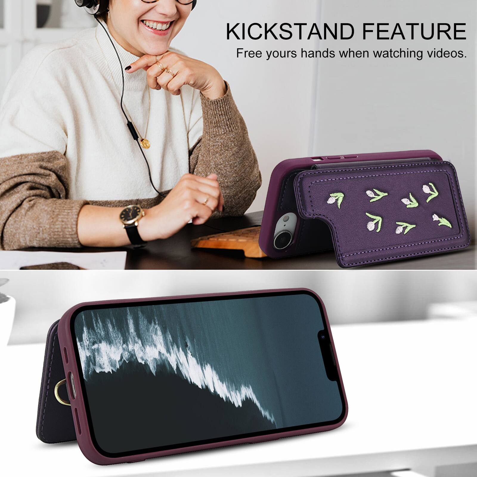 KICKSTAND FEATURE  
Free your hands when watching videos.