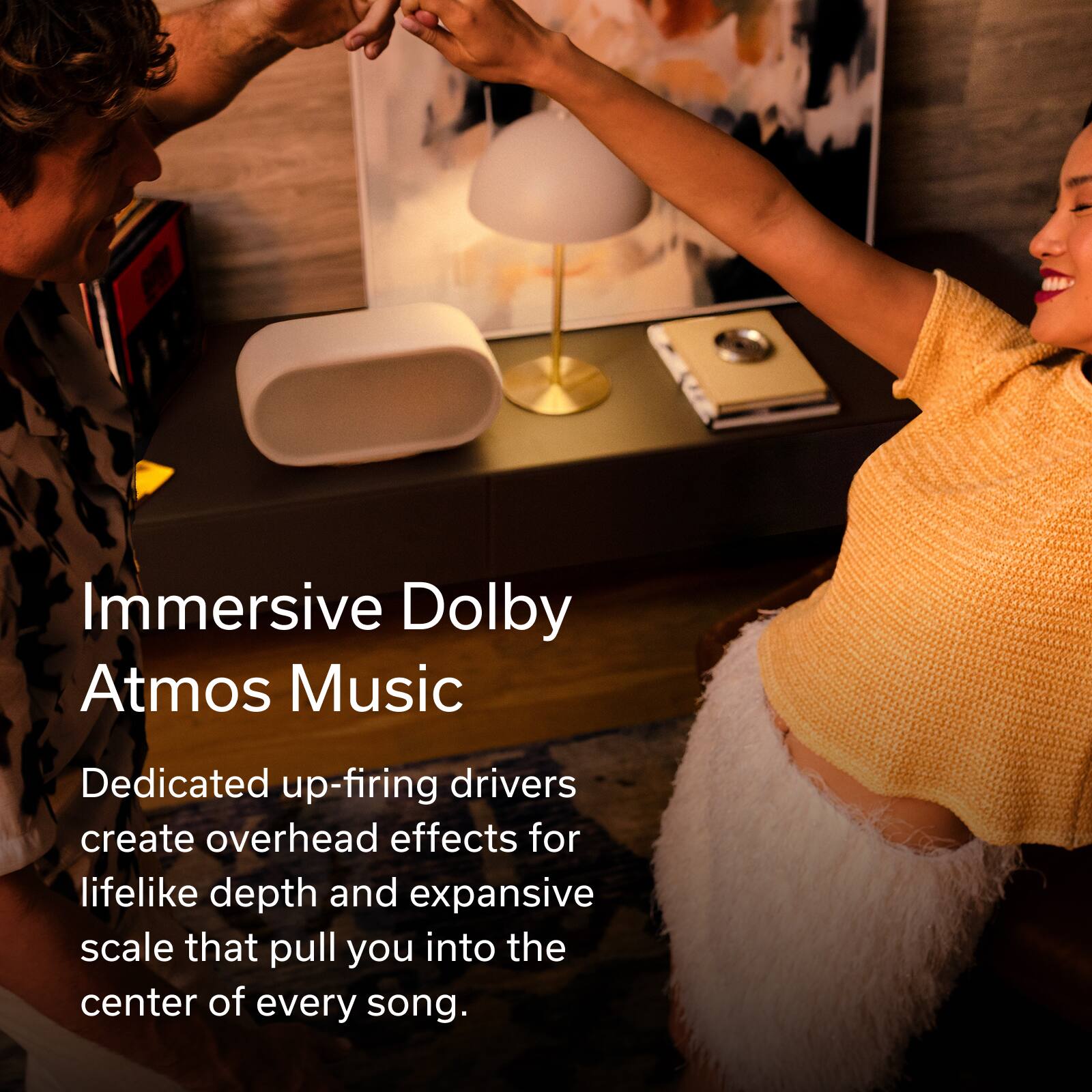 Immersive Dolby Atmos Music

Dedicated up-firing drivers create overhead effects for lifelike depth and expansive scale that pull you into the center of every song.