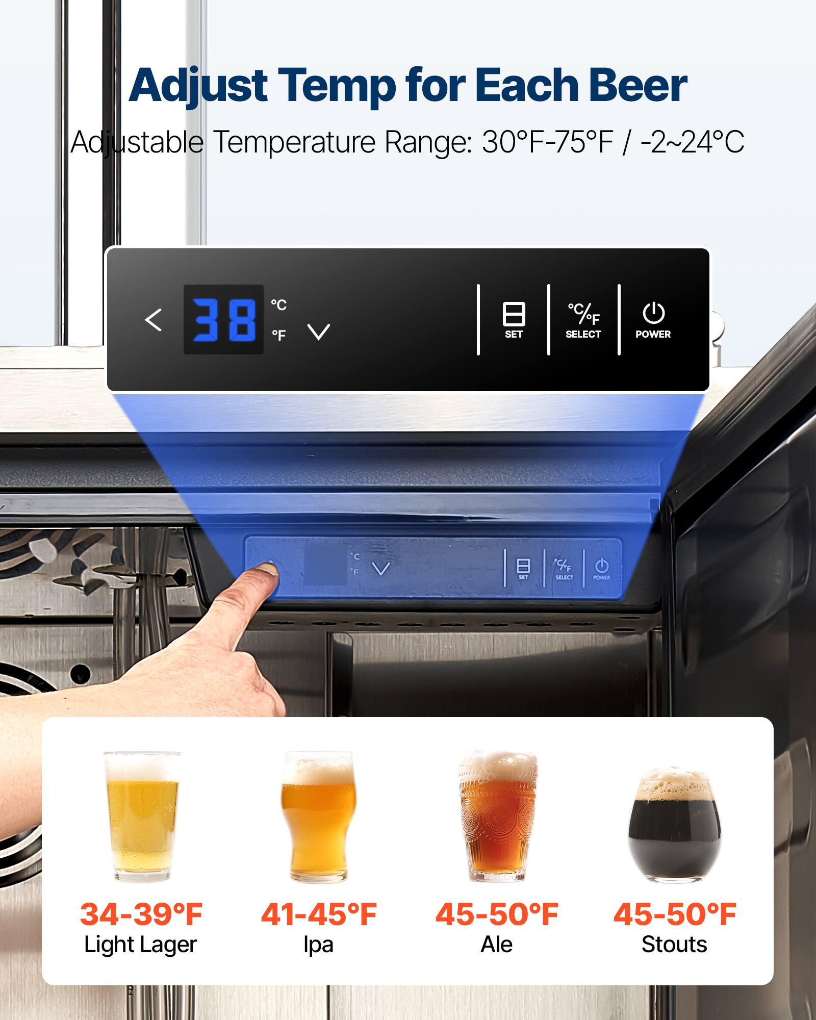Adjust Temp for Each Beer  
Adjustable Temperature Range: 30°F-75°F / -2~24°C  

34-39°F  
Light Lager  

41-45°F  
IPA  

45-50°F  
Ale  

45-50°F  
Stouts