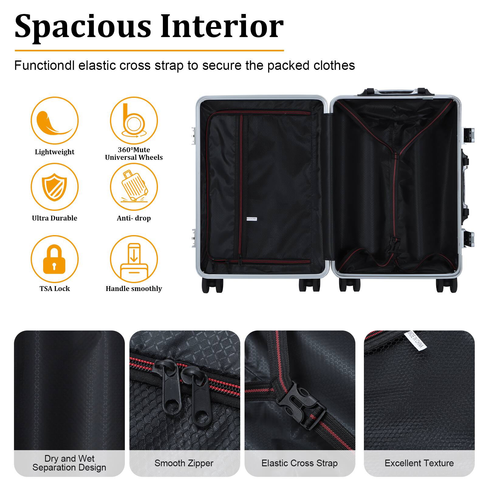 Spacious Interior  
Functiondl elastic cross strap to secure the packed clothes  
Lightweight  
360° Mute Universal Wheels  
Ultra Durable  
Anti-drop TSA Lock  
Handle smoothly  
Dry and Wet Separation Design  
Smooth Zipper  
Elastic Cross Strap  
Excellent Texture