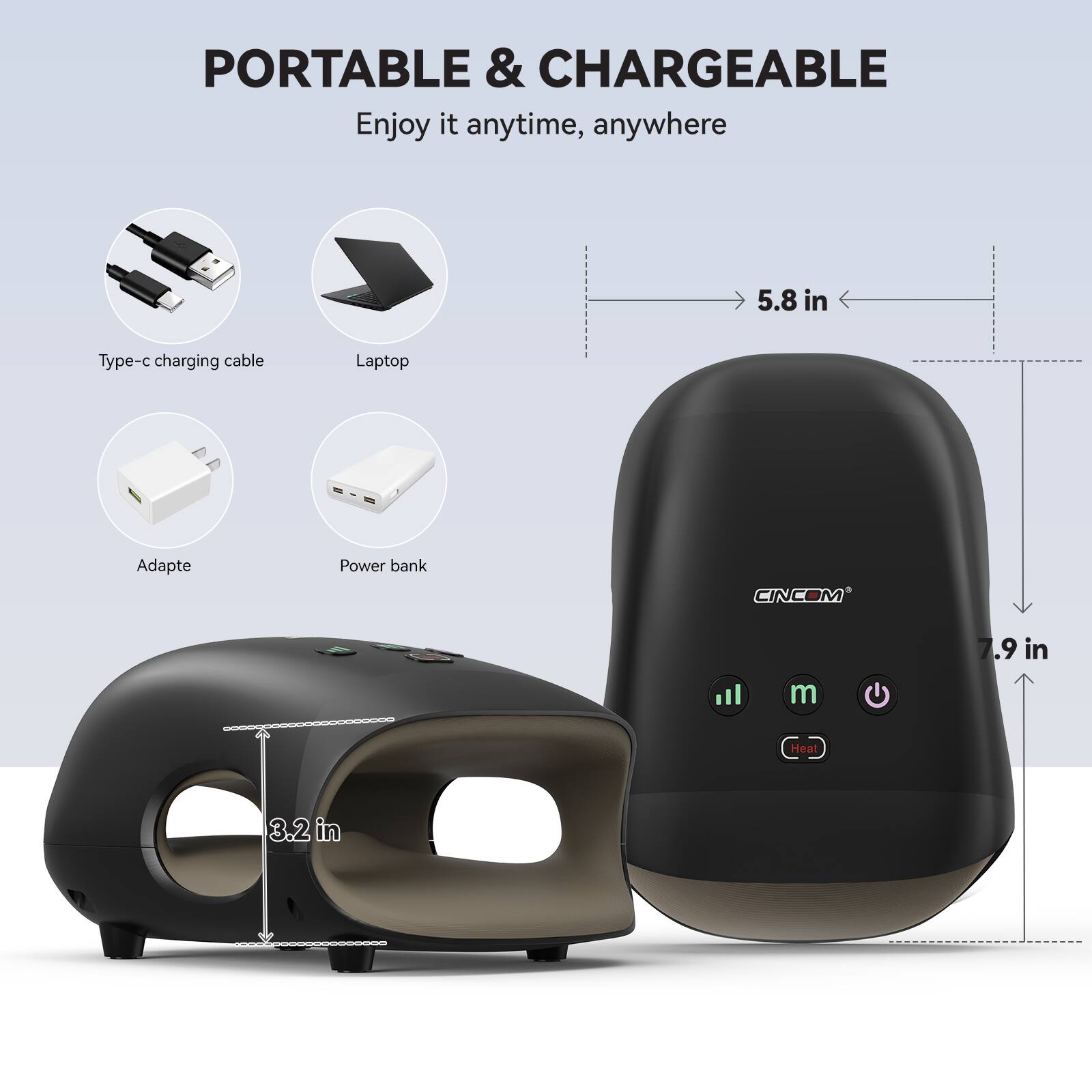 PORTABLE & CHARGEABLE  
Enjoy it anytime, anywhere  

5.8 in  
Type-c charging cable  
Laptop  
Adapte  
Power bank  
CINCOM  
7.9 in  
Heat  
3.2 in