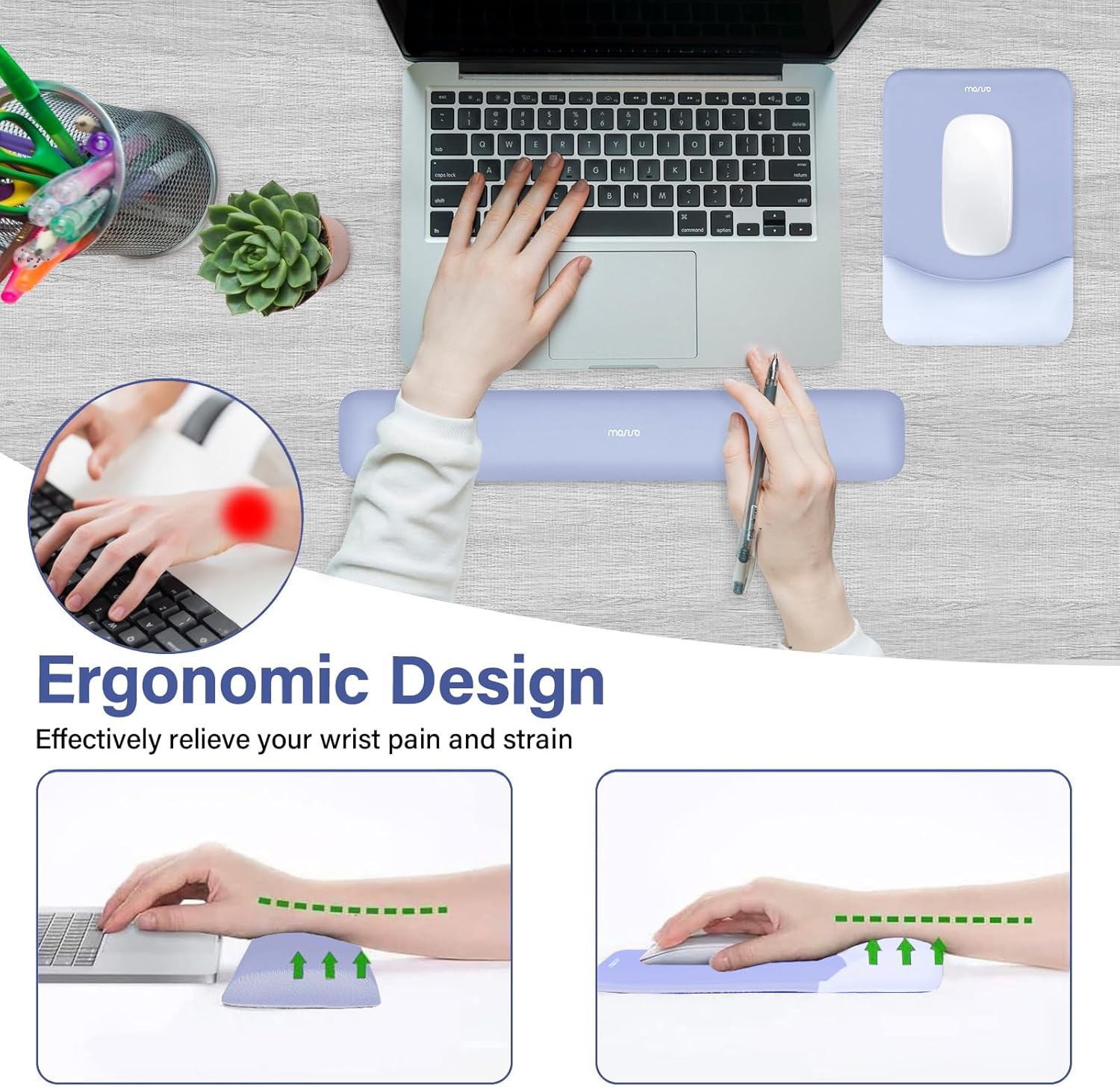 Ergonomic Design  
Effectively relieve your wrist pain and strain