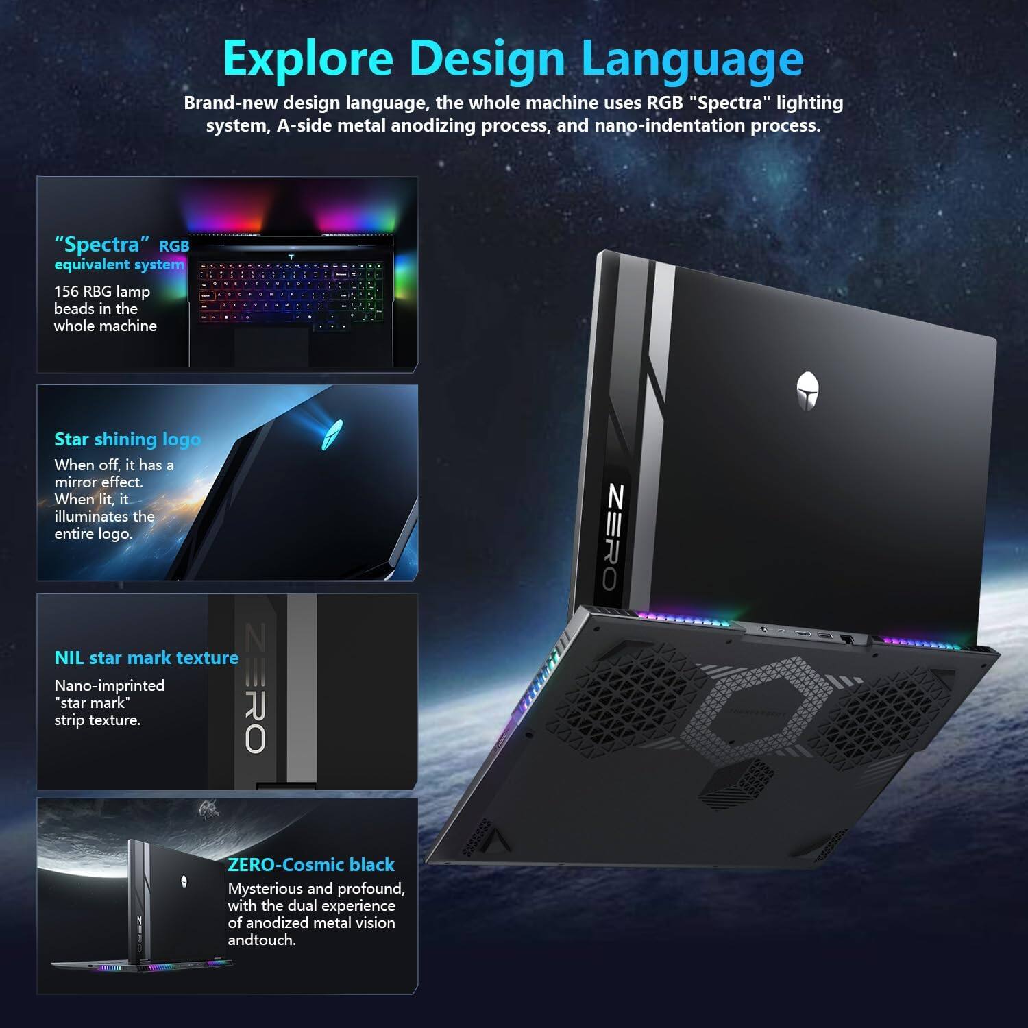Explore Design Language

Brand-new design language, the whole machine uses RGB "Spectra" lighting system, A-side metal anodizing process, and nano-indentation process.

"Spectra" RGB equivalent system  
156 RGB lamp beads in the whole machine.

Star shining logo  
When off it has a mirror effect. When lit, it illuminates the entire logo.

NIL star mark texture  
Nano-imprinted "star mark" strip texture.

ZERO-Cosmic black  
Mysterious and profound, with the dual experience of anodized metal vision and touch.