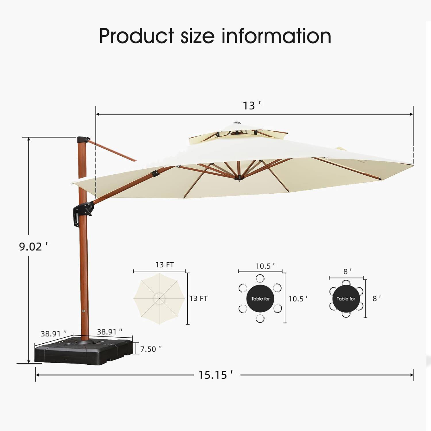 Product size information

- 13'
- 9.02'
- 13 FT
- 10.5
- 8'
- 13 FT
- Table for 10.5
- Table for 8
- 38.91"
- 38.91"
- 7.50"
- 15.15"