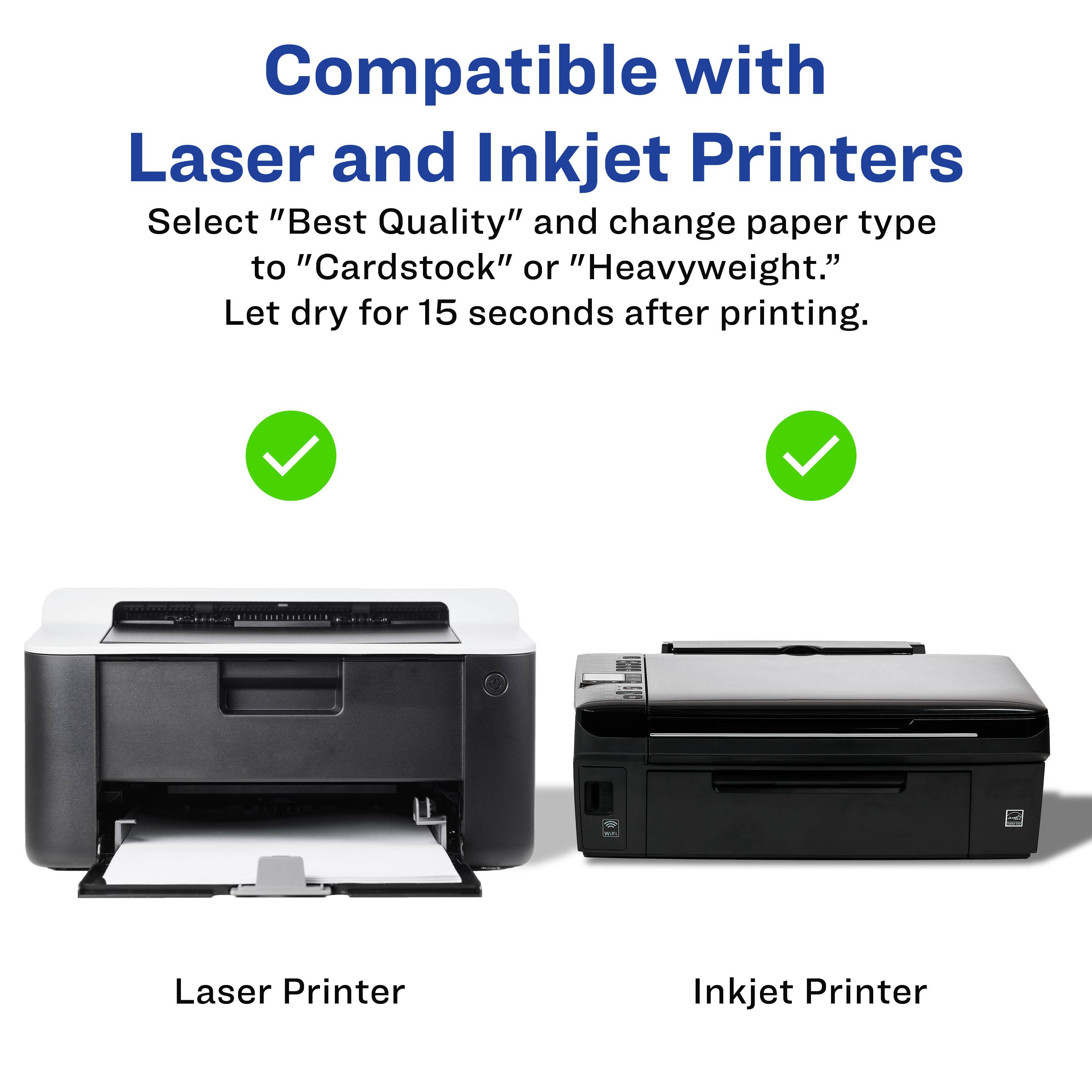 Compatible with Laser and Inkjet Printers

Select "Best Quality" and change paper type to "Cardstock" or "Heavyweight." Let dry for 15 seconds after printing.

Laser Printer Inkjet Printer