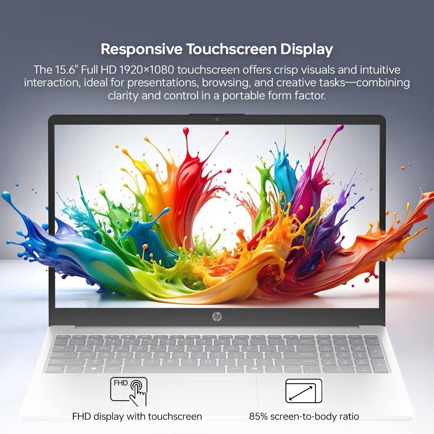 Responsive Touchscreen Display

The 15.6" Full HD 1920x1080 touchscreen offers crisp visuals and intuitive interaction, ideal for presentations, browsing, and creative tasks—combining clarity and control in a portable form factor.

FHD display with touchscreen

85% screen-to-body ratio