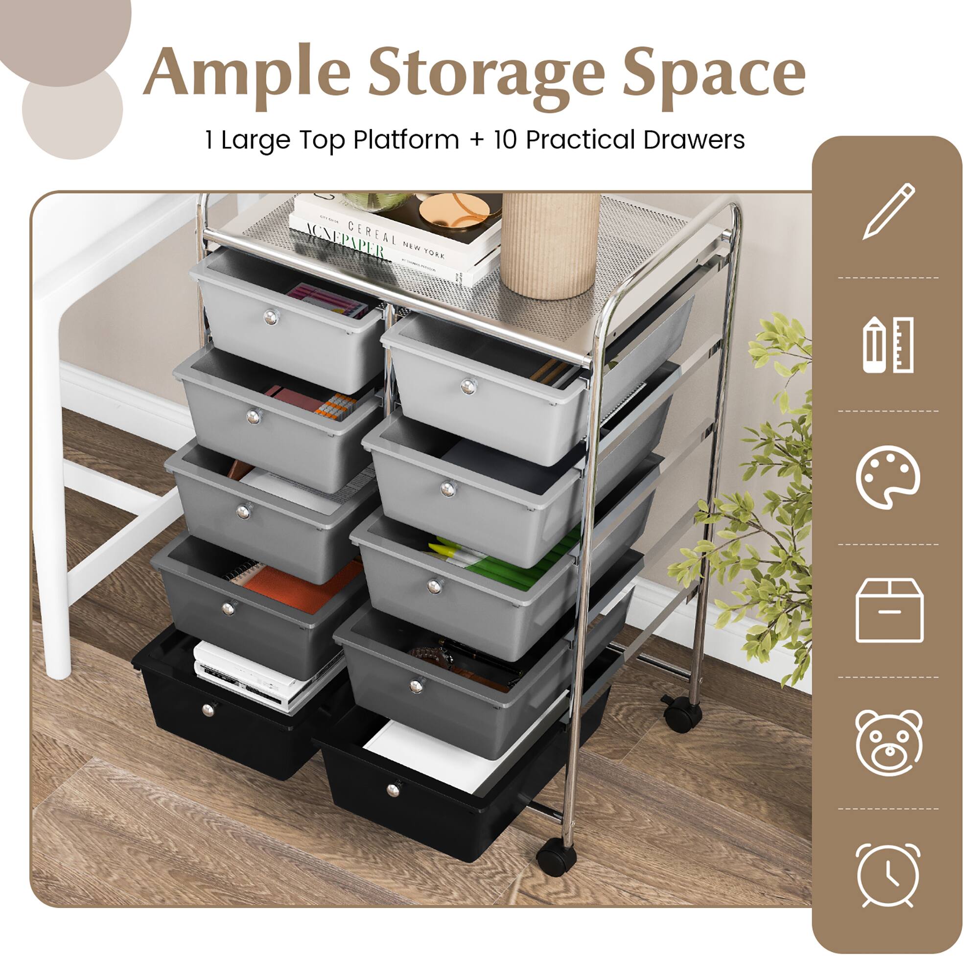 Ample Storage Space  
1 Large Top Platform + 10 Practical Drawers