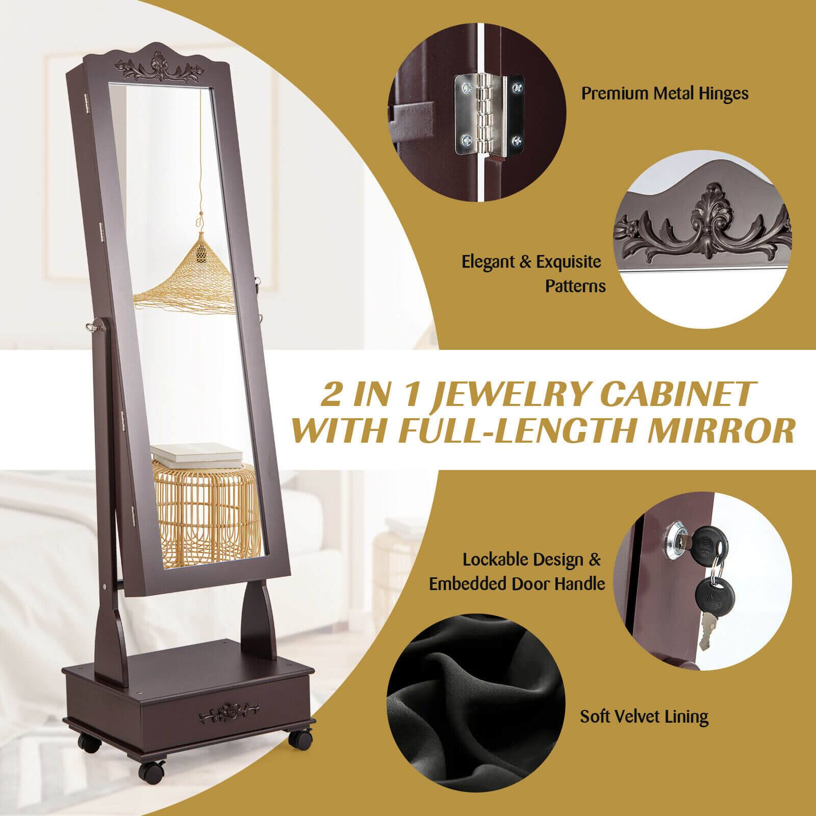 Premium Metal Hinges  
Elegant & Exquisite Patterns  
2 IN 1 JEWELRY CABINET WITH FULL-LENGTH MIRROR  
Lockable Design & Embedded Door Handle  
Soft Velvet Lining