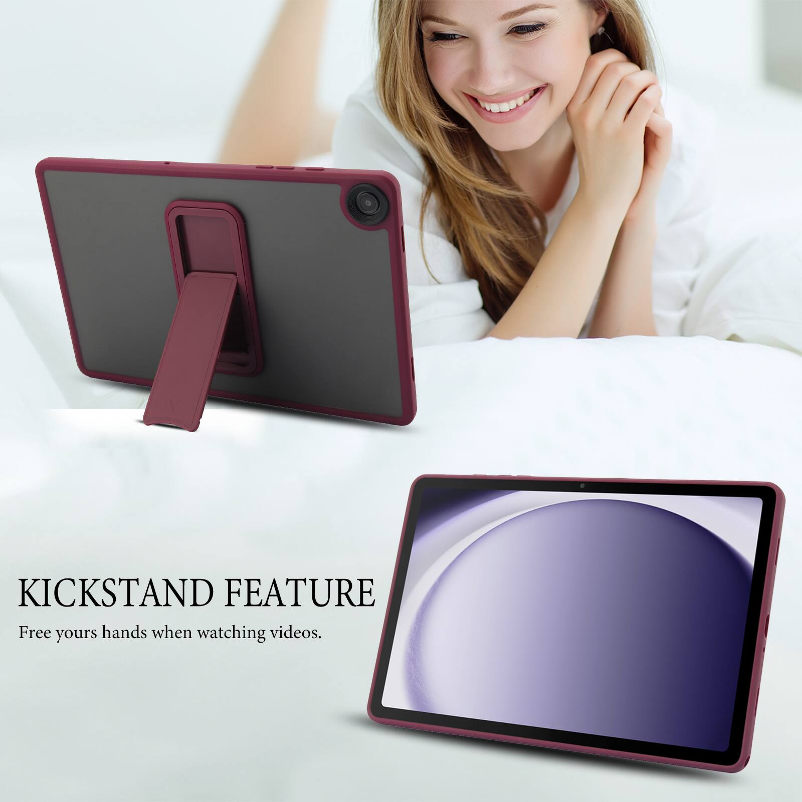 KICKSTAND FEATURE  
Free your hands when watching videos.