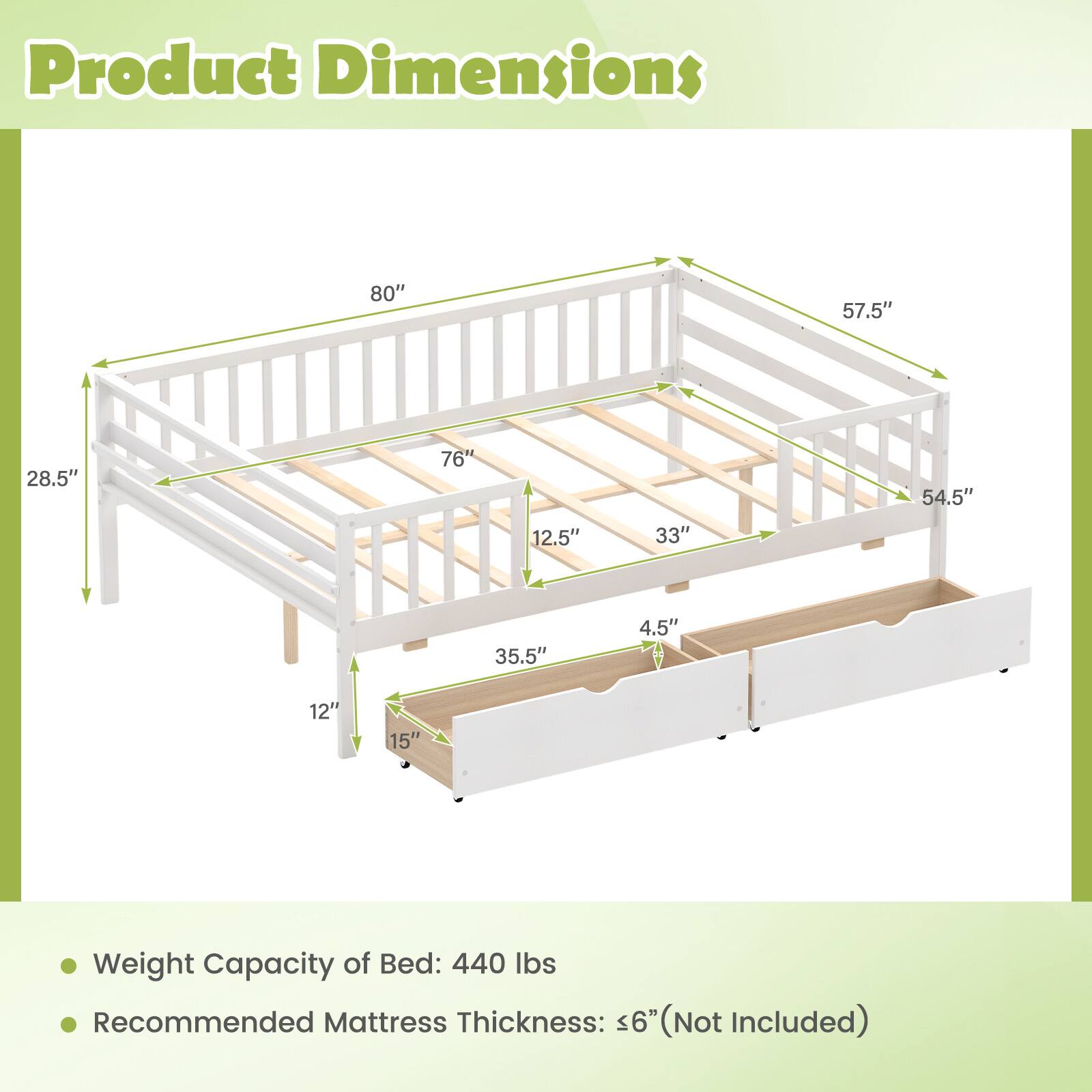 Product Dimensions:  
80" x 57.5" x 28.5" x 76" x 12.5" x 33" x 54.5" x 35.5" x 4.5" x 12" x 15"  

Weight Capacity of Bed: 440 lbs  

Recommended Mattress Thickness: <6" (Not Included)