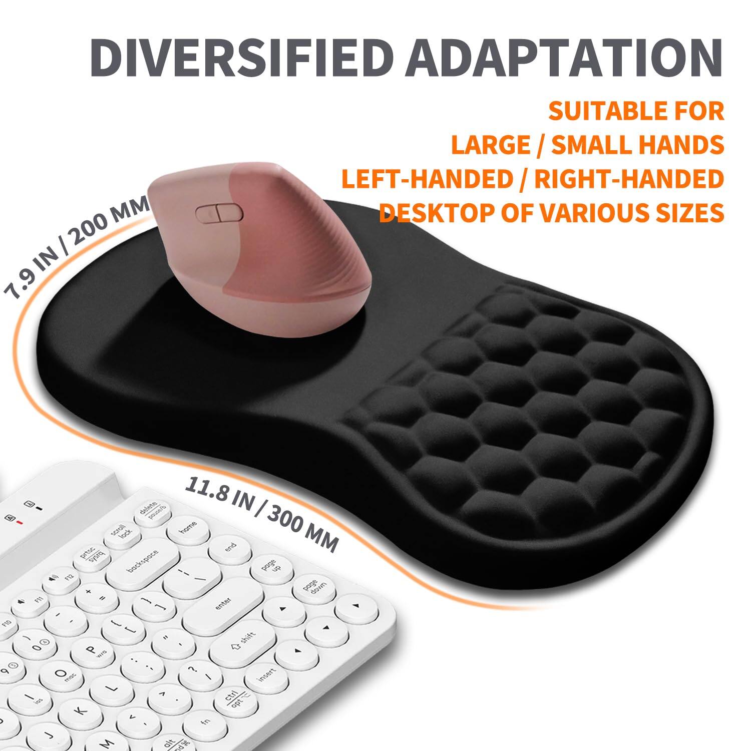 Diversified Adaptation  
Suitable for Large/Small Hands  
Left-Handed/Right-Handed  
Desktop of Various Sizes  

7.9 IN / 200 MM  
11.8 IN / 300 MM