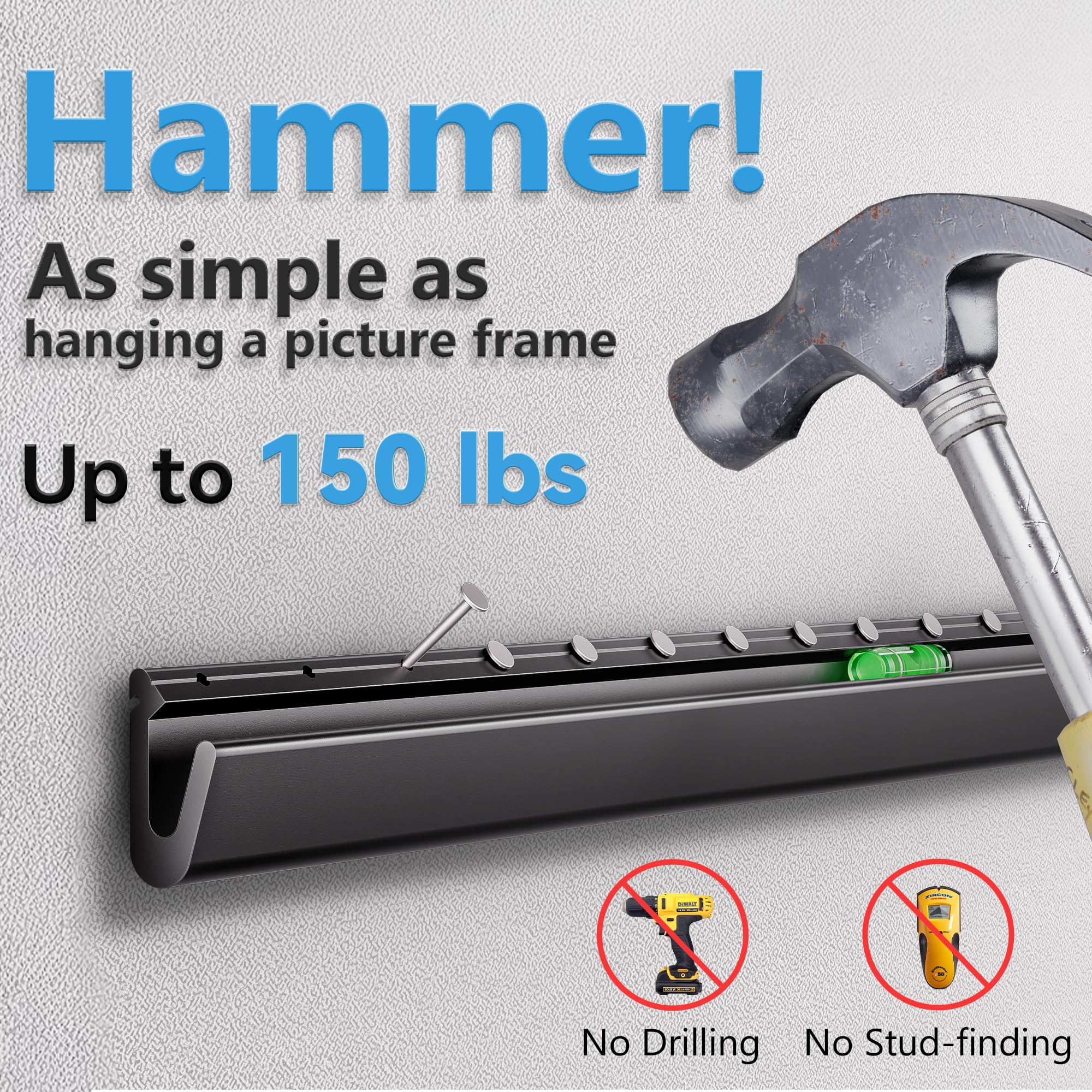 Hammer!  
As simple as hanging a picture frame  
Up to 150 lbs  
No Drilling  
No Stud-finding
