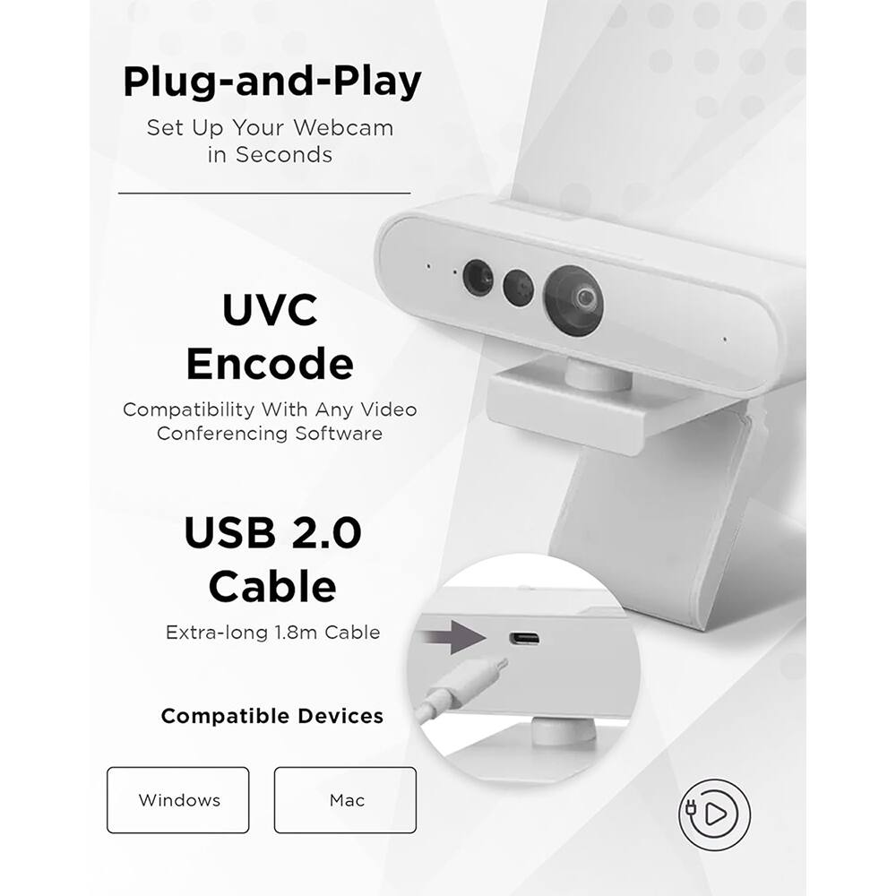 Plug-and-Play  
Set Up Your Webcam in Seconds  

UVC Encode  
Compatibility With Any Video Conferencing Software  

USB 2.0 Cable  
Extra-long 1.8m Cable  

Compatible Devices  
Windows  
Mac