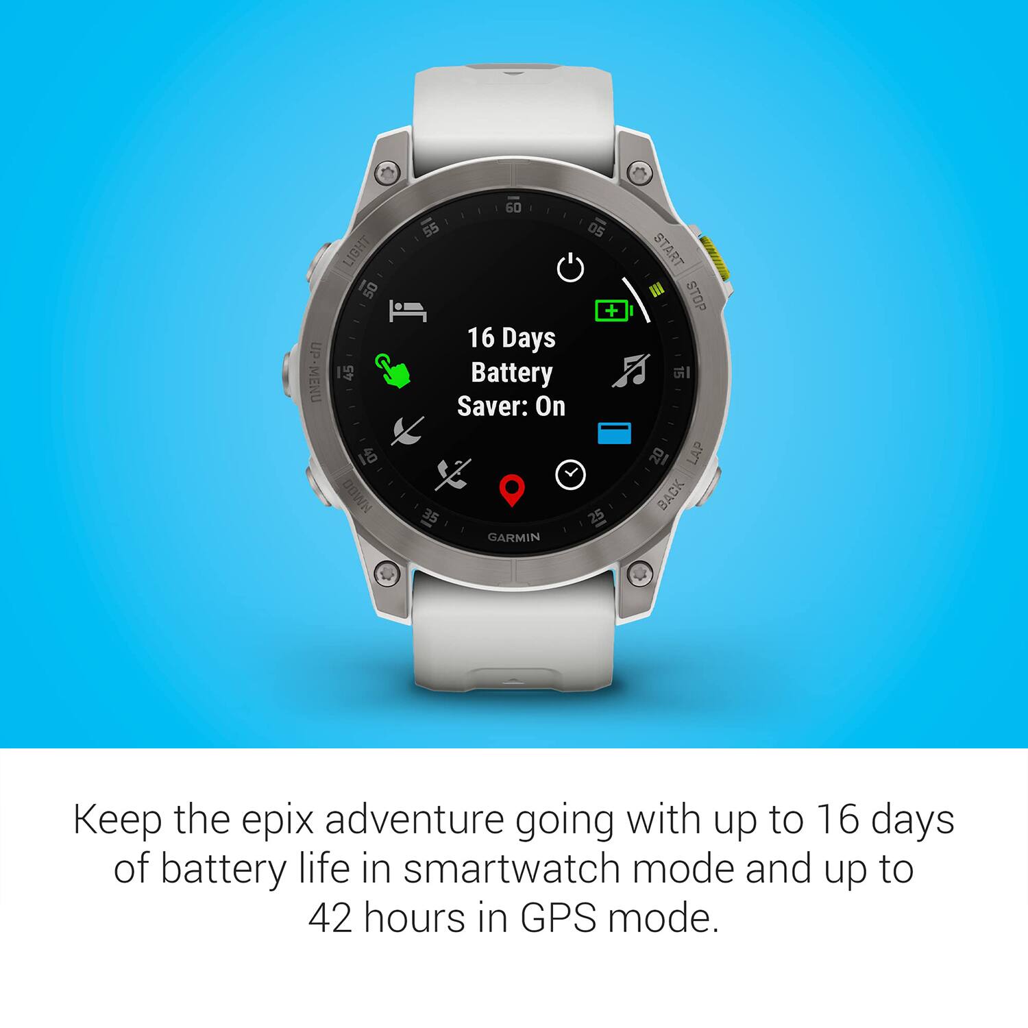 UP-MENU LIGHT 50 45 1 HMD0 60 55 16 Days Battery Saver: On 35 GARMIN 05 + 25 START III STOP I LAP BACK

Keep the epix adventure going with up to 16 days of battery life in smartwatch mode and up to 42 hours in GPS mode.