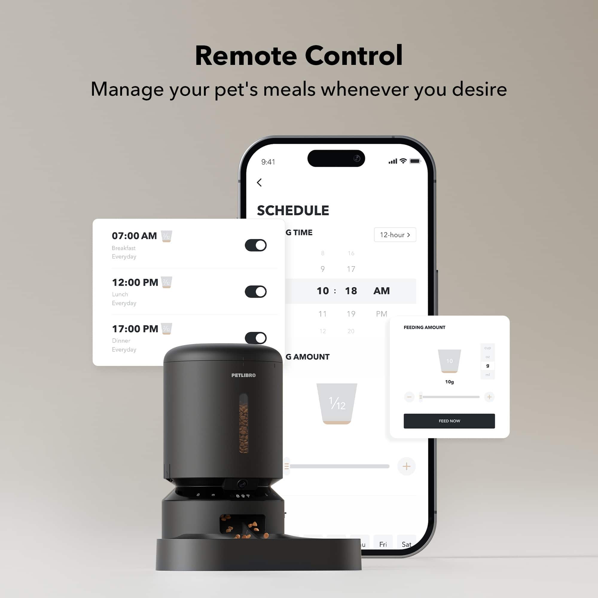 Remote Control: Manage your pet's meals whenever you desire.
Schedule:
* 7:00 AM: Breakfast
* 12:00 PM: Lunch
* 5:00 PM: Dinner
Time:
* 1:00 PM
* 17:00 PM
Amount:
* 10: Feeding amount
* 18g: PetLibro 18g - 1/12
Additional information:
* Fri: Saturday
* Sat: Saturday