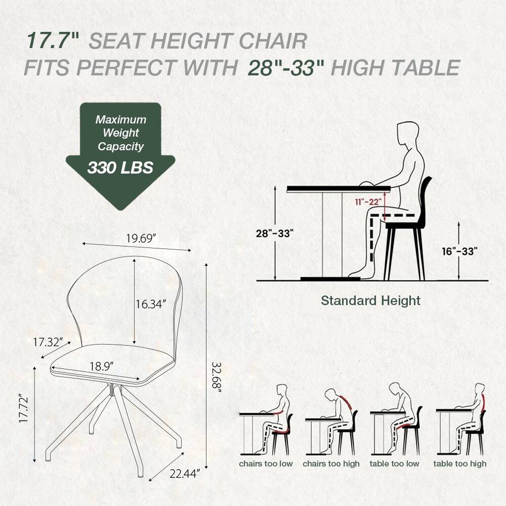 17.7" SEAT HEIGHT CHAIR FITS PERFECT WITH 28"-33" HIGH TABLE  
Maximum Weight Capacity 330 LBS  
11"-22" 19.69" 28"-33" 16"-33" 16.34"  
Standard Height 17.32" 17.72" 18.9" 32.68" 22.44"  
chairs too low chairs too high table too low table too high